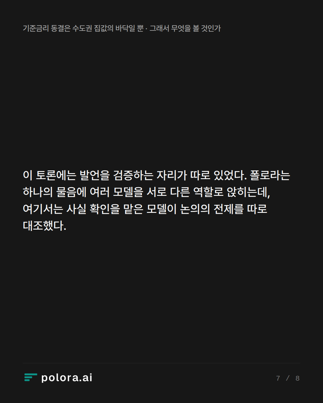 이 토론에는 발언을 검증하는 자리가 따로 있었다. 폴로라는 하나의 물음에 여러 모델을 서로 다른 역할로 앉히는데, 여기서는 사실 확인을 맡은 모델이 논의의 전제를 따로 대조했다.