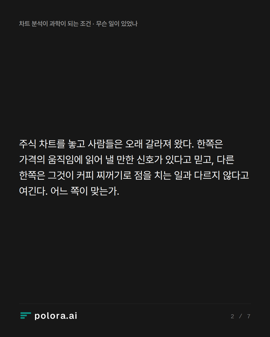 주식 차트를 놓고 사람들은 오래 갈라져 왔다. 한쪽은 가격의 움직임에 읽어 낼 만한 신호가 있다고 믿고, 다른 한쪽은 그것이 커피 찌꺼기로 점을 치는 일과 다르지 않다고 여긴다. 어느 쪽이 맞는가.