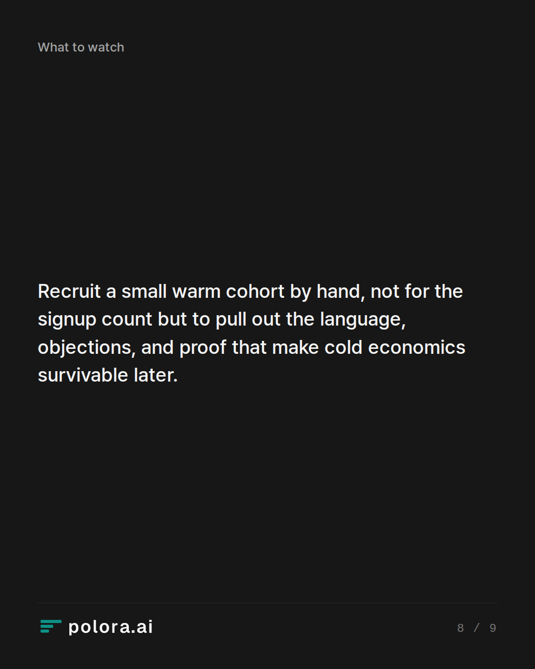Recruit a small warm cohort by hand, not for the signup count but to pull out the language, objections, and proof that make cold economics survivable later.