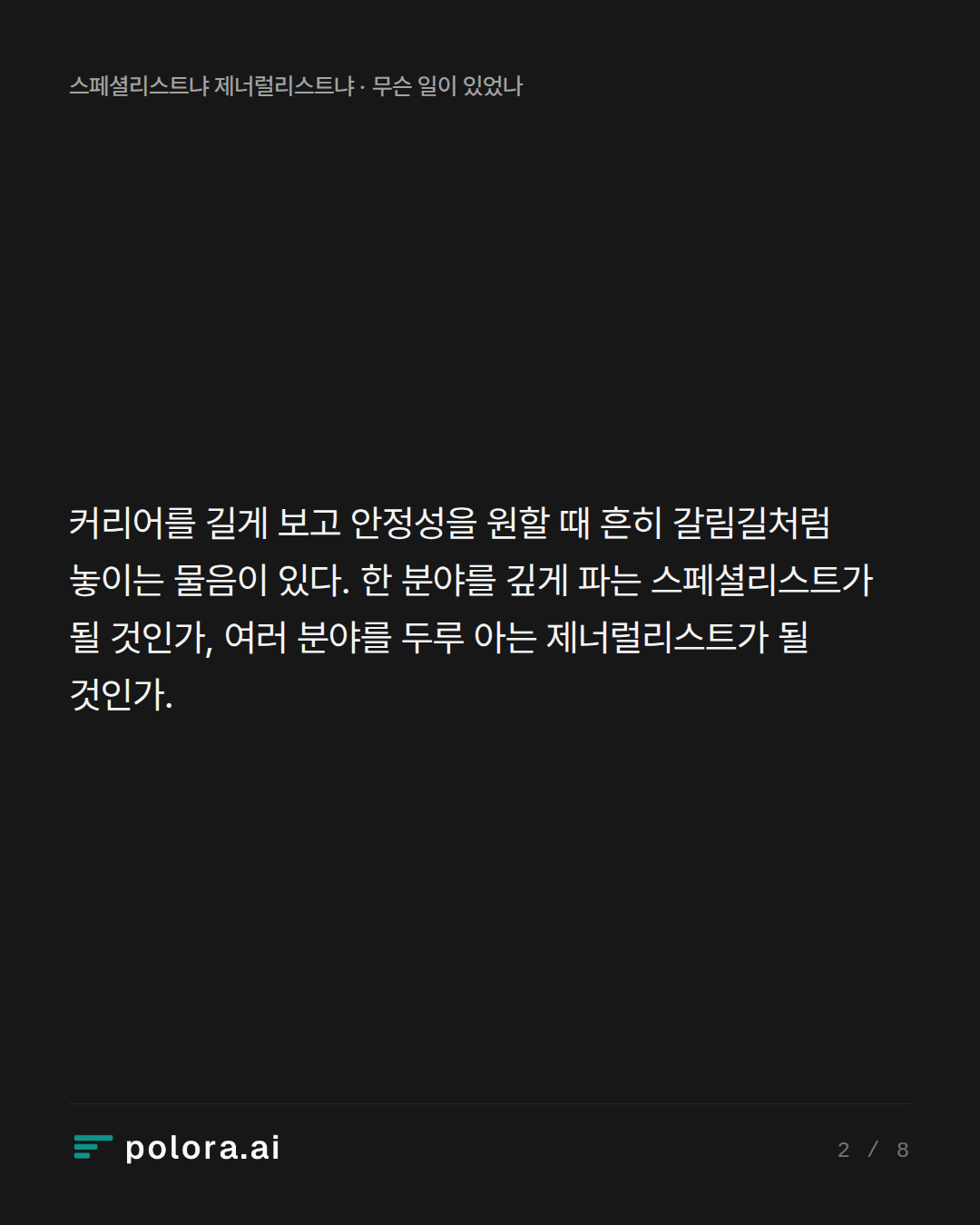 커리어를 길게 보고 안정성을 원할 때 흔히 갈림길처럼 놓이는 물음이 있다. 한 분야를 깊게 파는 스페셜리스트가 될 것인가, 여러 분야를 두루 아는 제너럴리스트가 될 것인가.
