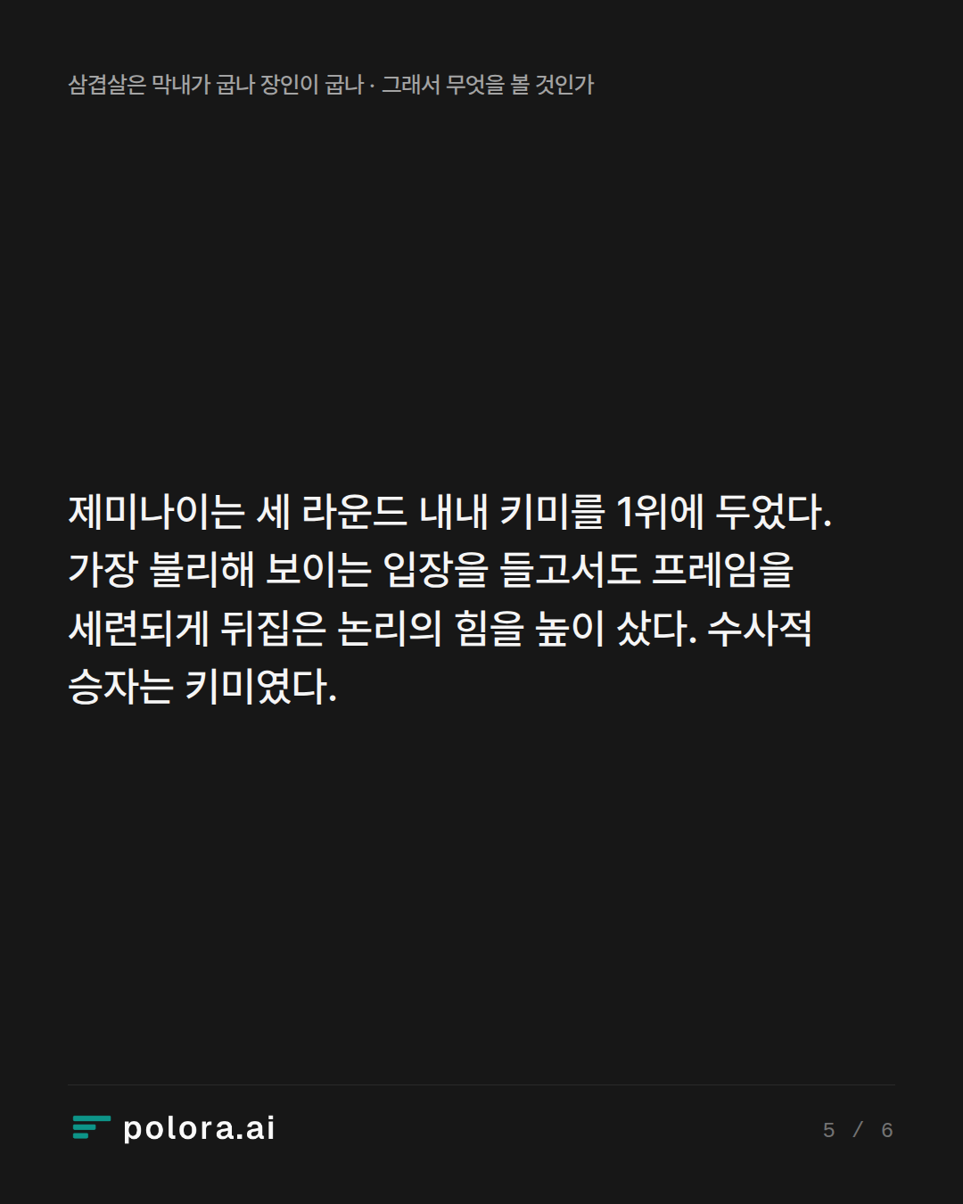제미나이는 세 라운드 내내 키미를 1위에 두었다. 가장 불리해 보이는 입장을 들고서도 프레임을 세련되게 뒤집은 논리의 힘을 높이 샀다. 수사적 승자는 키미였다.