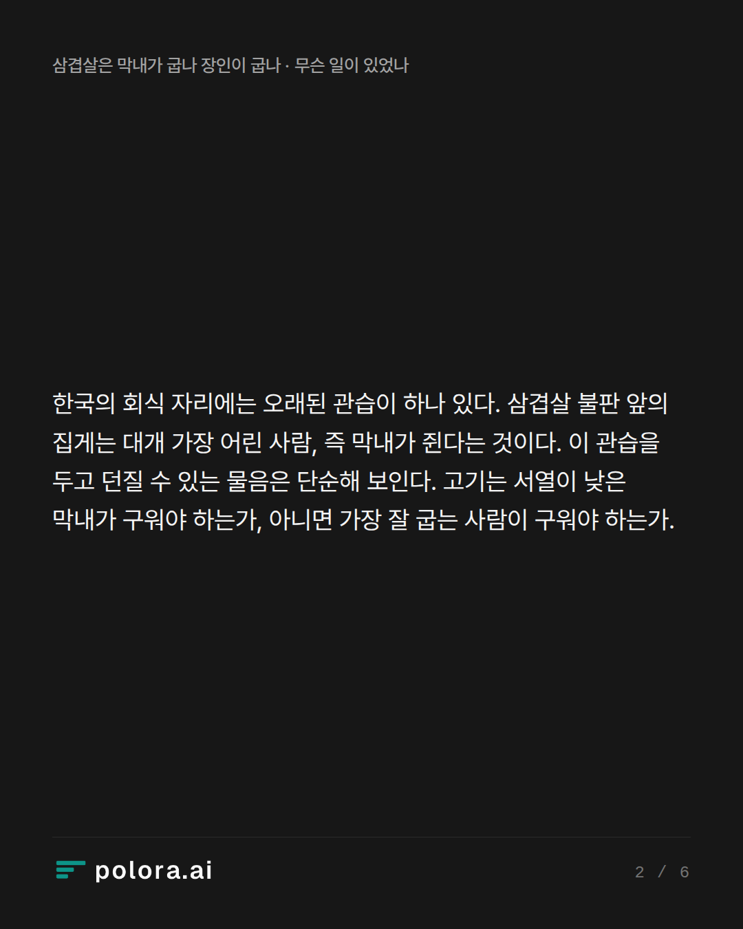 한국의 회식 자리에는 오래된 관습이 하나 있다. 삼겹살 불판 앞의 집게는 대개 가장 어린 사람, 즉 막내가 쥔다는 것이다. 이 관습을 두고 던질 수 있는 물음은 단순해 보인다. 고기는 서열이 낮은 막내가 구워야 하는가, 아니면 가장 잘 굽는 사람이 구워야 하는가.