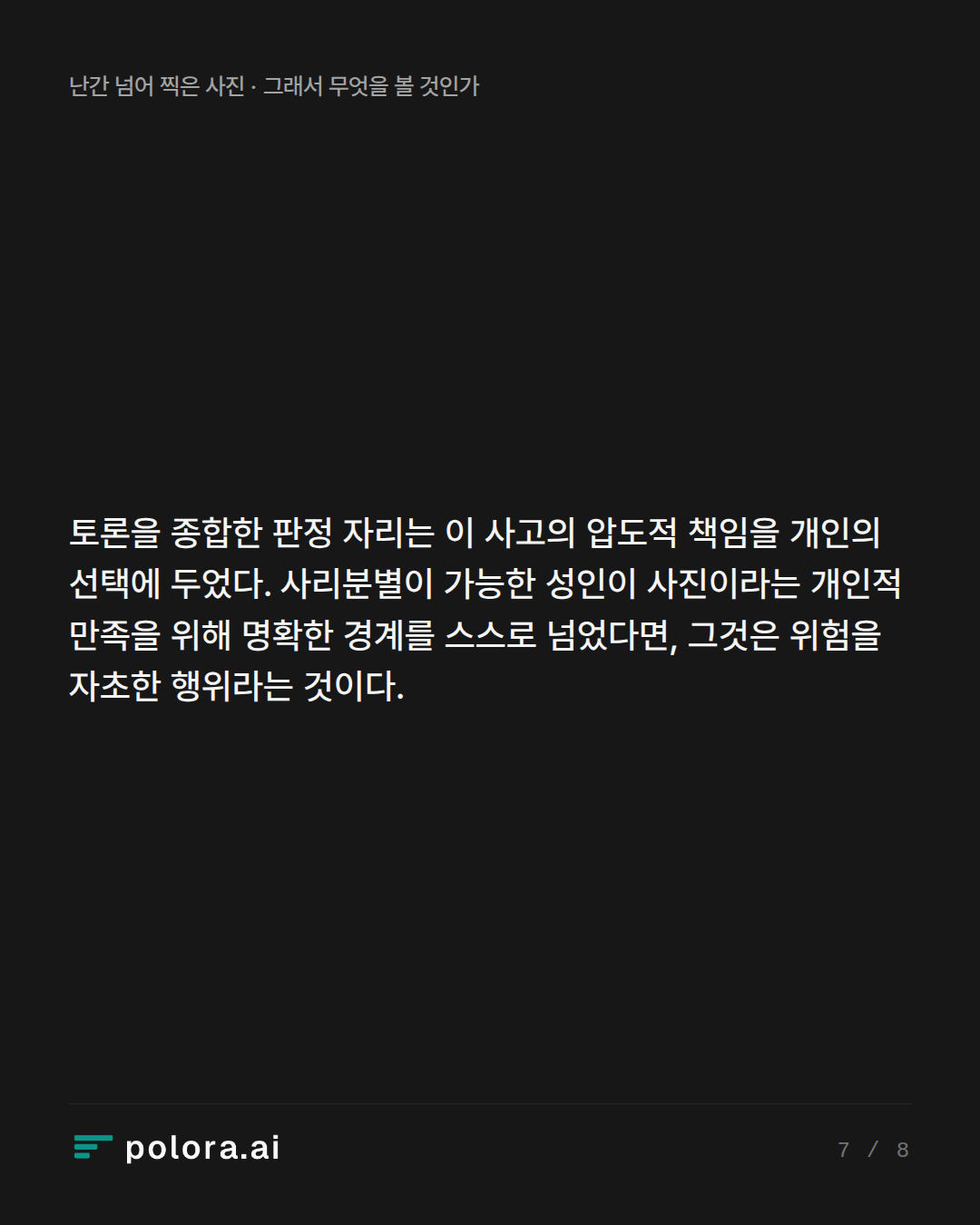 토론을 종합한 판정 자리는 이 사고의 압도적 책임을 개인의 선택에 두었다. 사리분별이 가능한 성인이 사진이라는 개인적 만족을 위해 명확한 경계를 스스로 넘었다면, 그것은 위험을 자초한 행위라는 것이다.