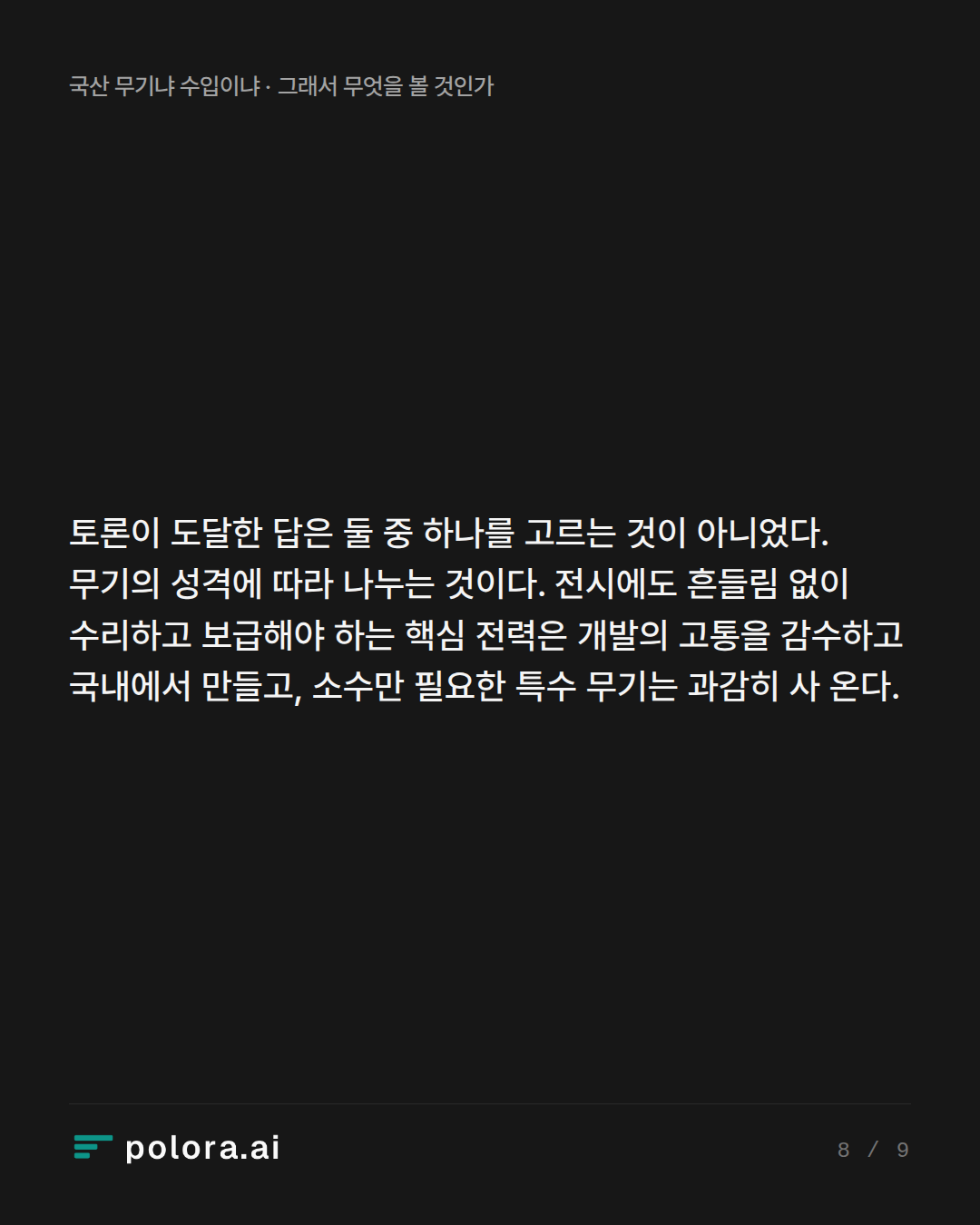 토론이 도달한 답은 둘 중 하나를 고르는 것이 아니었다. 무기의 성격에 따라 나누는 것이다. 전시에도 흔들림 없이 수리하고 보급해야 하는 핵심 전력은 개발의 고통을 감수하고 국내에서 만들고, 소수만 필요한 특수 무기는 과감히 사 온다.