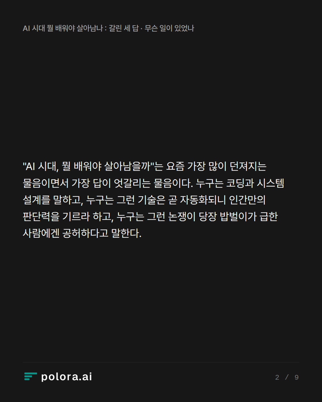 "AI 시대, 뭘 배워야 살아남을까"는 요즘 가장 많이 던져지는 물음이면서 가장 답이 엇갈리는 물음이다. 누구는 코딩과 시스템 설계를 말하고, 누구는 그런 기술은 곧 자동화되니 인간만의 판단력을 기르라 하고, 누구는 그런 논쟁이 당장 밥벌이가 급한 사람에겐 공허하다고 말한다.