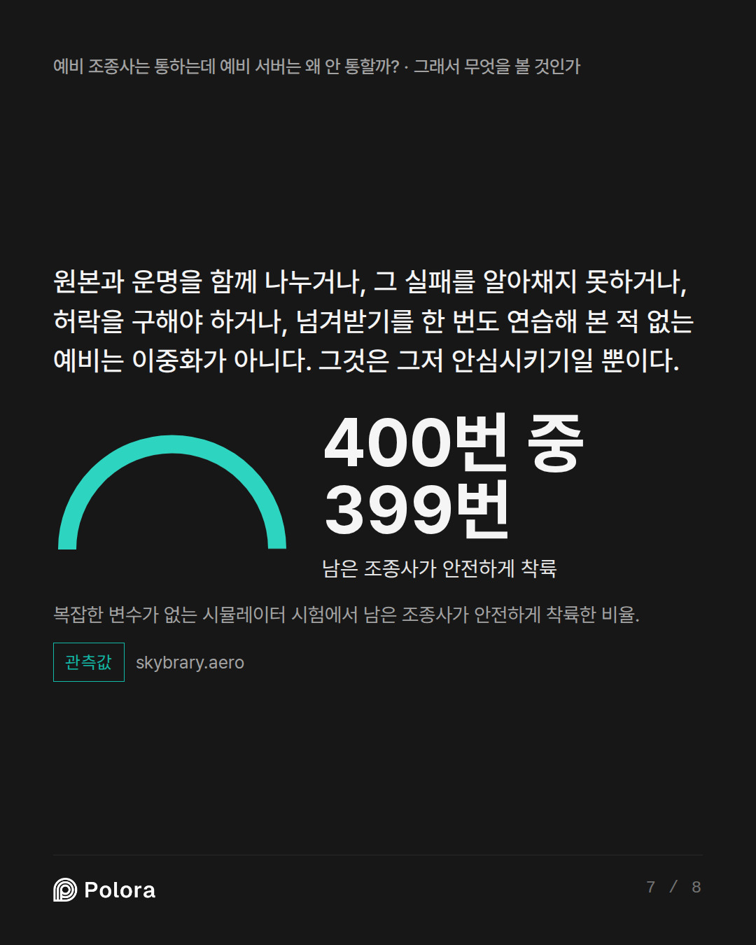 원본과 운명을 함께 나누거나, 그 실패를 알아채지 못하거나, 허락을 구해야 하거나, 넘겨받기를 한 번도 연습해 본 적 없는 예비는 이중화가 아니다. 그것은 그저 안심시키기일 뿐이다. · 400번 중 399번 남은 조종사가 안전하게 착륙 복잡한 변수가 없는 시뮬레이터 시험에서 남은 조종사가 안전하게 착륙한 비율.