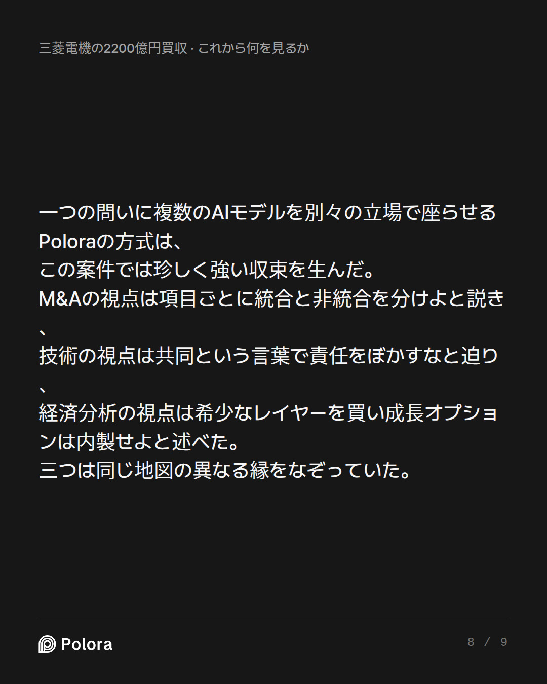 一つの問いに複数のAIモデルを別々の立場で座らせるPoloraの方式は、この案件では珍しく強い収束を生んだ。M&Aの視点は項目ごとに統合と非統合を分けよと説き、技術の視点は共同という言葉で責任をぼかすなと迫り、経済分析の視点は希少なレイヤーを買い成長オプションは内製せよと述べた。三つは同じ地図の異なる縁をなぞっていた。