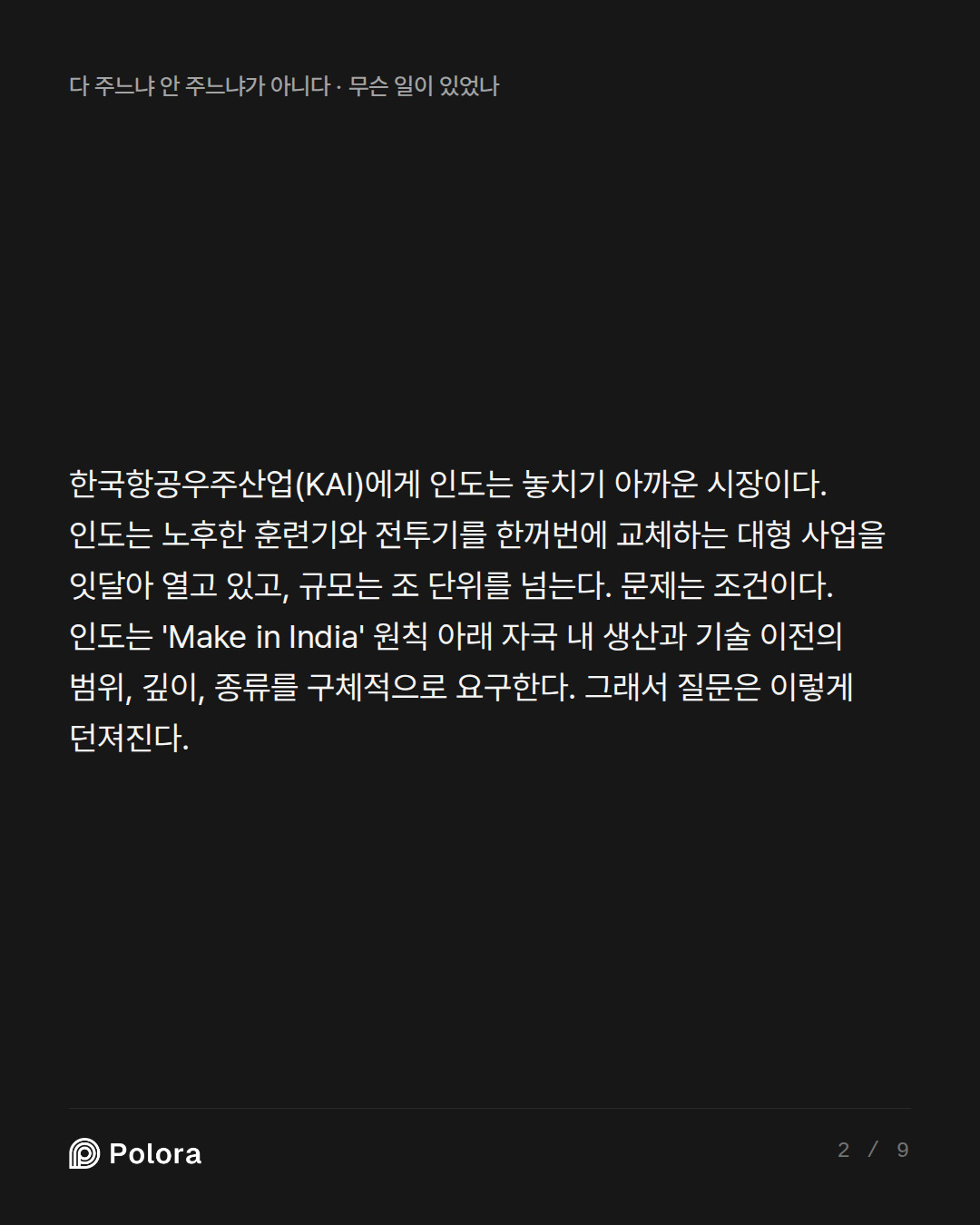 한국항공우주산업(KAI)에게 인도는 놓치기 아까운 시장이다. 인도는 노후한 훈련기와 전투기를 한꺼번에 교체하는 대형 사업을 잇달아 열고 있고, 규모는 조 단위를 넘는다. 문제는 조건이다. 인도는 'Make in India' 원칙 아래 자국 내 생산과 기술 이전의 범위, 깊이, 종류를 구체적으로 요구한다. 그래서 질문은 이렇게 던져진다.