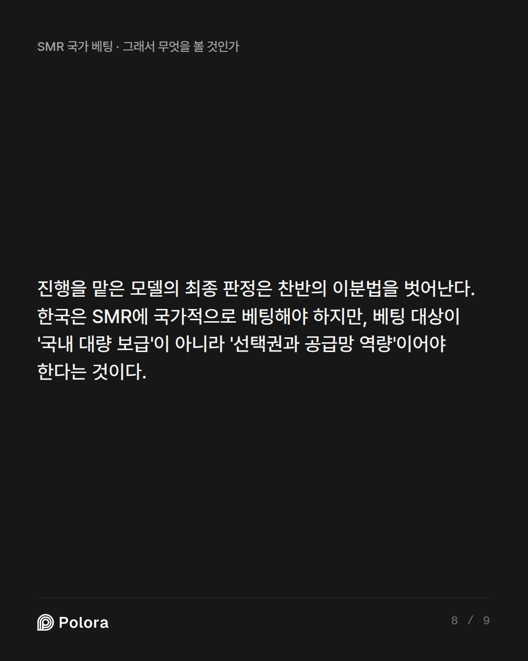 진행을 맡은 모델의 최종 판정은 찬반의 이분법을 벗어난다. 한국은 SMR에 국가적으로 베팅해야 하지만, 베팅 대상이 '국내 대량 보급'이 아니라 '선택권과 공급망 역량'이어야 한다는 것이다.
