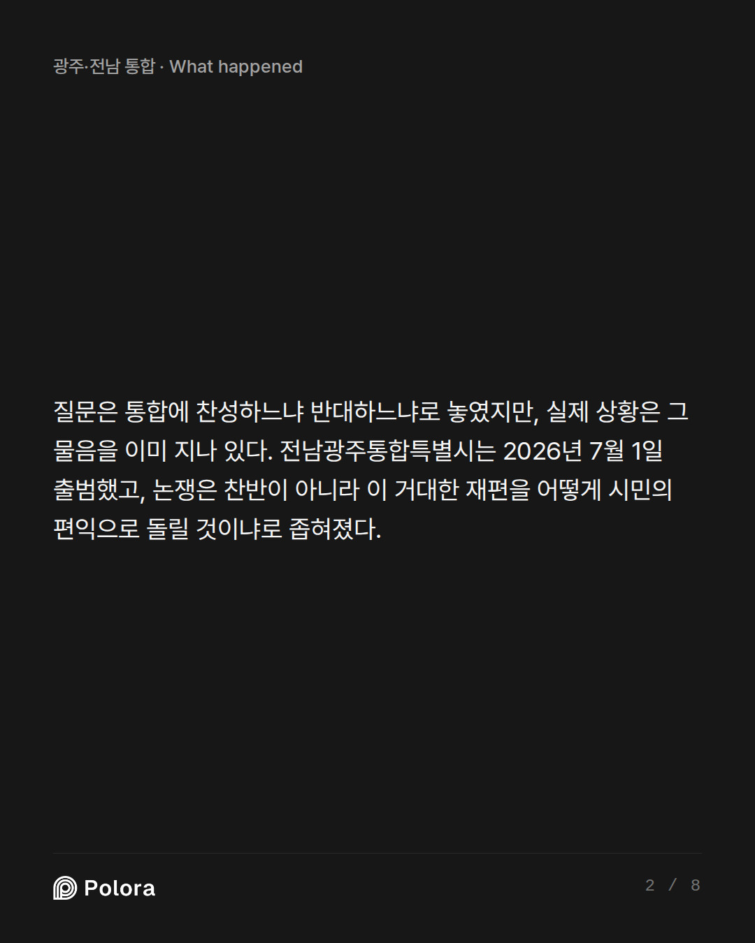 질문은 통합에 찬성하느냐 반대하느냐로 놓였지만, 실제 상황은 그 물음을 이미 지나 있다. 전남광주통합특별시는 2026년 7월 1일 출범했고, 논쟁은 찬반이 아니라 이 거대한 재편을 어떻게 시민의 편익으로 돌릴 것이냐로 좁혀졌다.