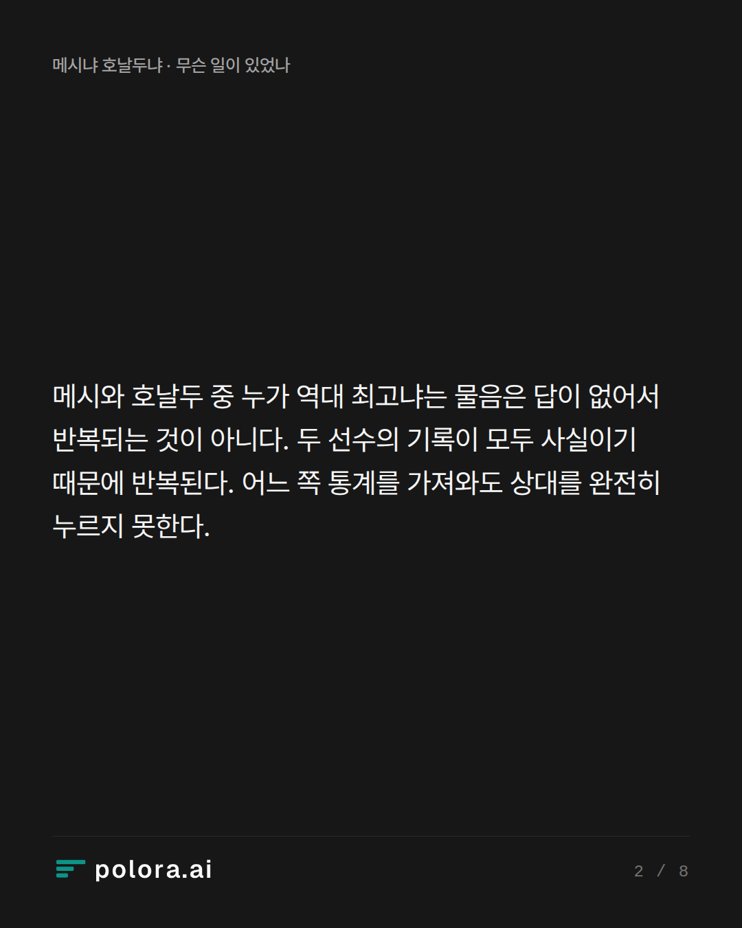 메시와 호날두 중 누가 역대 최고냐는 물음은 답이 없어서 반복되는 것이 아니다. 두 선수의 기록이 모두 사실이기 때문에 반복된다. 어느 쪽 통계를 가져와도 상대를 완전히 누르지 못한다.