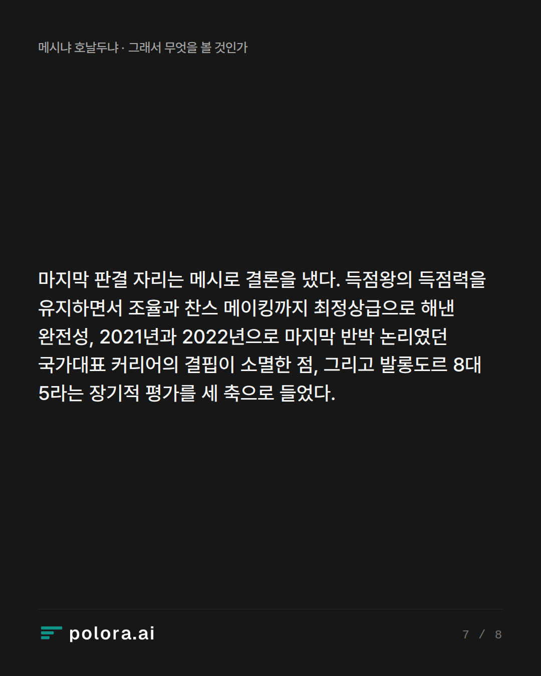 마지막 판결 자리는 메시로 결론을 냈다. 득점왕의 득점력을 유지하면서 조율과 찬스 메이킹까지 최정상급으로 해낸 완전성, 2021년과 2022년으로 마지막 반박 논리였던 국가대표 커리어의 결핍이 소멸한 점, 그리고 발롱도르 8대 5라는 장기적 평가를 세 축으로 들었다.