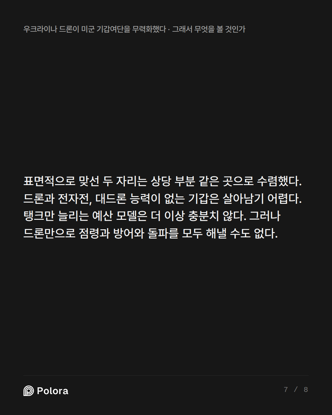표면적으로 맞선 두 자리는 상당 부분 같은 곳으로 수렴했다. 드론과 전자전, 대드론 능력이 없는 기갑은 살아남기 어렵다. 탱크만 늘리는 예산 모델은 더 이상 충분치 않다. 그러나 드론만으로 점령과 방어와 돌파를 모두 해낼 수도 없다.