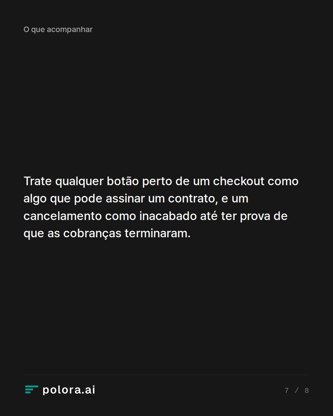 Trate qualquer botão perto de um checkout como algo que pode assinar um contrato, e um cancelamento como inacabado até ter prova de que as cobranças terminaram.