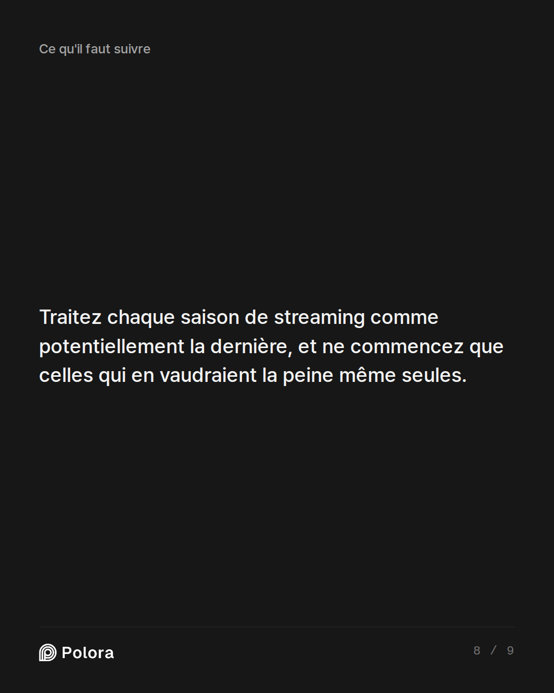 Traitez chaque saison de streaming comme potentiellement la dernière, et ne commencez que celles qui en vaudraient la peine même seules.