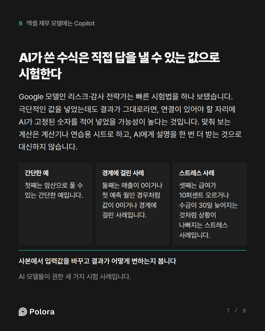 AI가 쓴 수식은 직접 답을 낼 수 있는 값으로 시험한다 · 간단한 예 경계에 걸린 사례 스트레스 사례 첫째는 암산으로 풀 수 있는 간단한 예입니다. 둘째는 매출이 0이거나 첫 예측 월인 경우처럼 값이 0이거나 경계에 걸린 사례입니다. 셋째는 급여가 10퍼센트 오르거나 수금이 30일 늦어지는 것처럼 상황이 나빠지는 스트레스 사례입니다. 사본에서 입력값을 바꾸고 결과가 어떻게 변하는지 봅니다 AI 모델들이 권한 세 가지 시험 사례입니다.