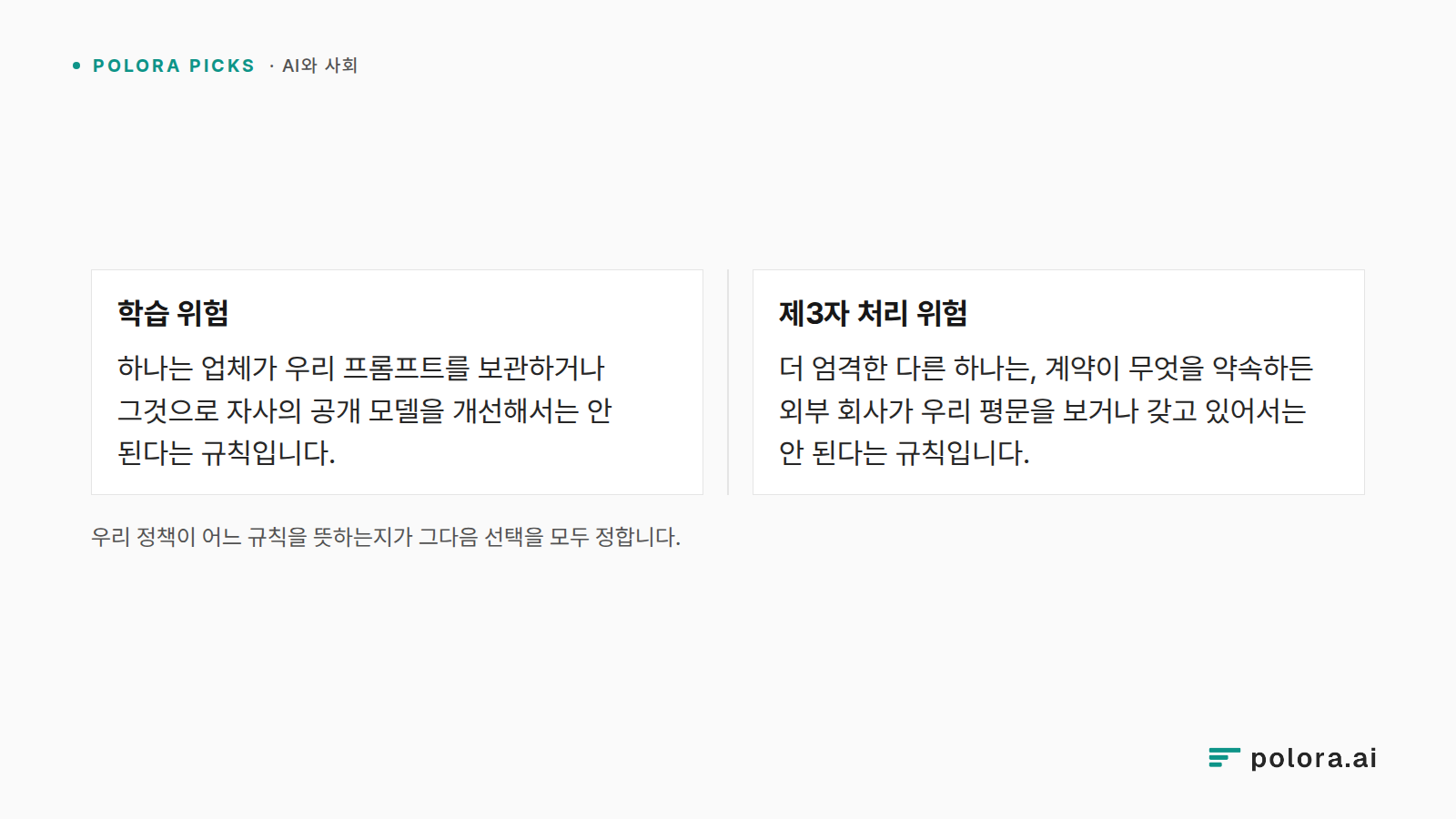 우리 정책이 어느 규칙을 뜻하는지가 그다음 선택을 모두 정합니다. · 학습 위험 · 제3자 처리 위험 · 하나는 업체가 우리 프롬프트를 보관하거나 그것으로 자사의 공개 모델을 개선해서는 안 된다는 규칙입니다. · 더 엄격한 다른 하나는, 계약이 무엇을 약속하든 외부 회사가 우리 평문을 보거나 갖고 있어서는 안 된다는 규칙입니다.