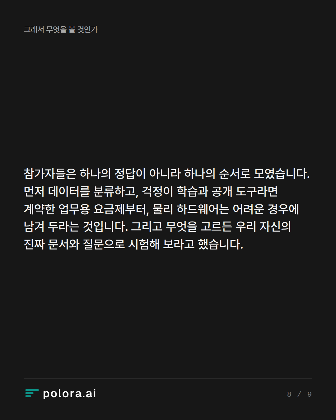 참가자들은 하나의 정답이 아니라 하나의 순서로 모였습니다. 먼저 데이터를 분류하고, 걱정이 학습과 공개 도구라면 계약한 업무용 요금제부터, 물리 하드웨어는 어려운 경우에 남겨 두라는 것입니다. 그리고 무엇을 고르든 우리 자신의 진짜 문서와 질문으로 시험해 보라고 했습니다.