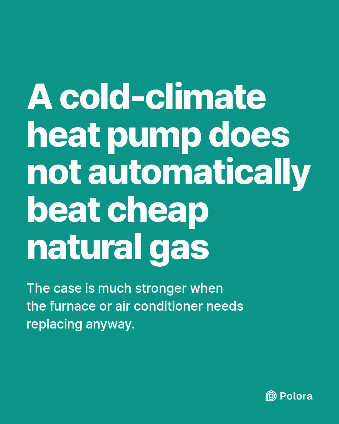 A cold-climate heat pump does not automatically beat cheap natural gas · The case is much stronger when the furnace or air conditioner needs replacing anyway.