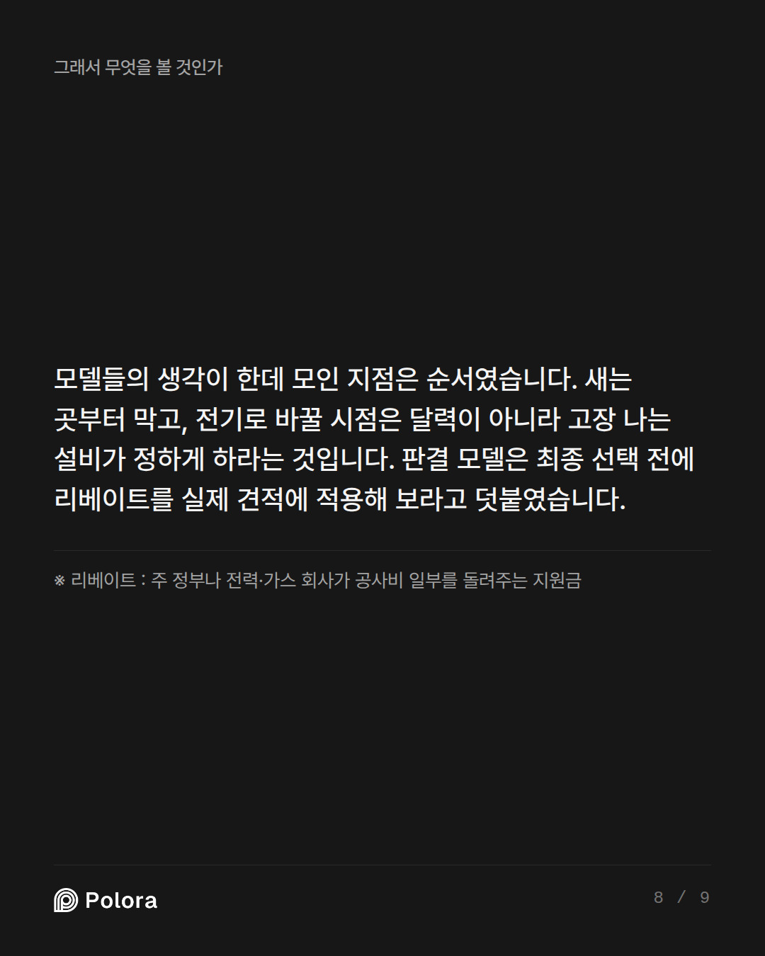 모델들의 생각이 한데 모인 지점은 순서였습니다. 새는 곳부터 막고, 전기로 바꿀 시점은 달력이 아니라 고장 나는 설비가 정하게 하라는 것입니다. 판결 모델은 최종 선택 전에 리베이트를 실제 견적에 적용해 보라고 덧붙였습니다. · ※ 리베이트 : 주 정부나 전력·가스 회사가 공사비 일부를 돌려주는 지원금