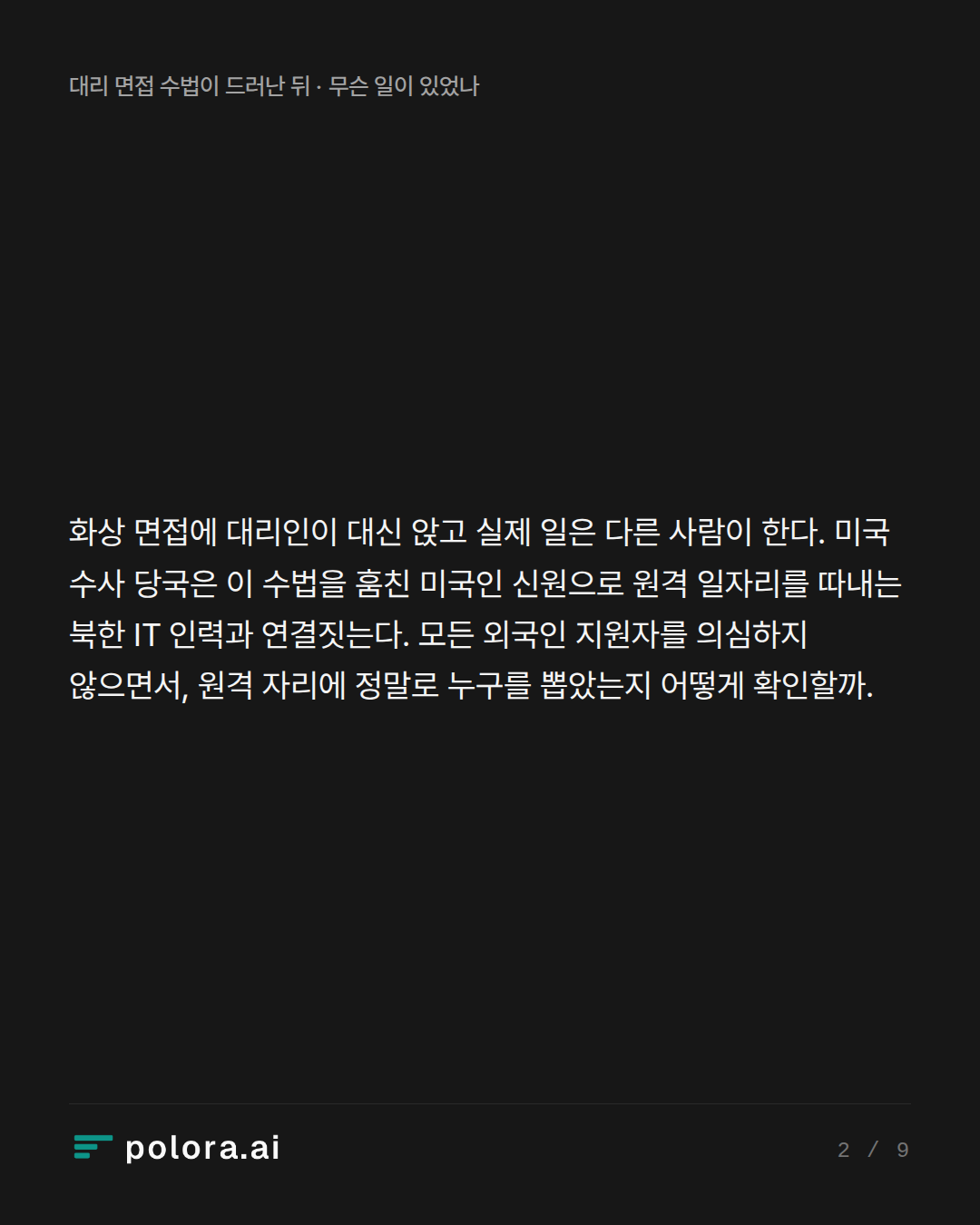 화상 면접에 대리인이 대신 앉고 실제 일은 다른 사람이 한다. 미국 수사 당국은 이 수법을 훔친 미국인 신원으로 원격 일자리를 따내는 북한 IT 인력과 연결짓는다. 모든 외국인 지원자를 의심하지 않으면서, 원격 자리에 정말로 누구를 뽑았는지 어떻게 확인할까.