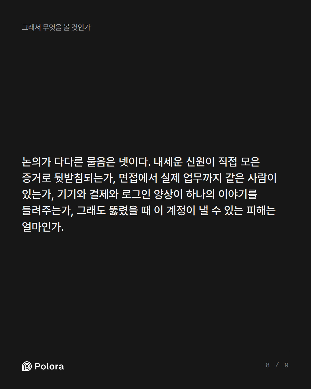 논의가 다다른 물음은 넷이다. 내세운 신원이 직접 모은 증거로 뒷받침되는가, 면접에서 실제 업무까지 같은 사람이 있는가, 기기와 결제와 로그인 양상이 하나의 이야기를 들려주는가, 그래도 뚫렸을 때 이 계정이 낼 수 있는 피해는 얼마인가.