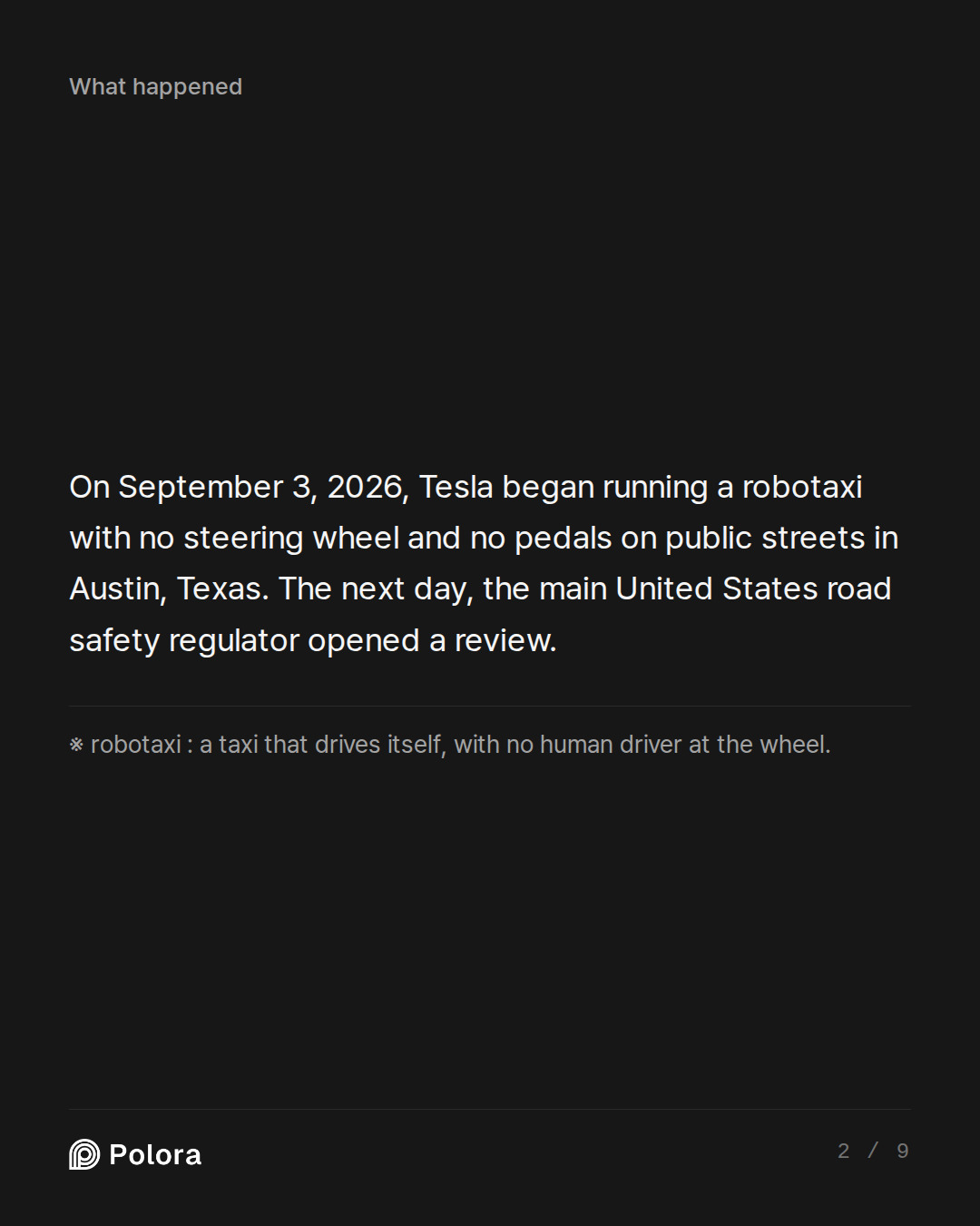 On September 3, 2026, Tesla began running a robotaxi with no steering wheel and no pedals on public streets in Austin, Texas. The next day, the main United States road safety regulator opened a review. · ※ robotaxi : a taxi that drives itself, with no human driver at the wheel.