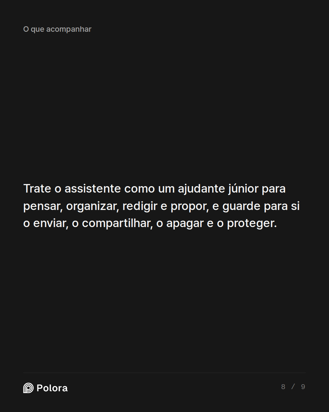Trate o assistente como um ajudante júnior para pensar, organizar, redigir e propor, e guarde para si o enviar, o compartilhar, o apagar e o proteger.