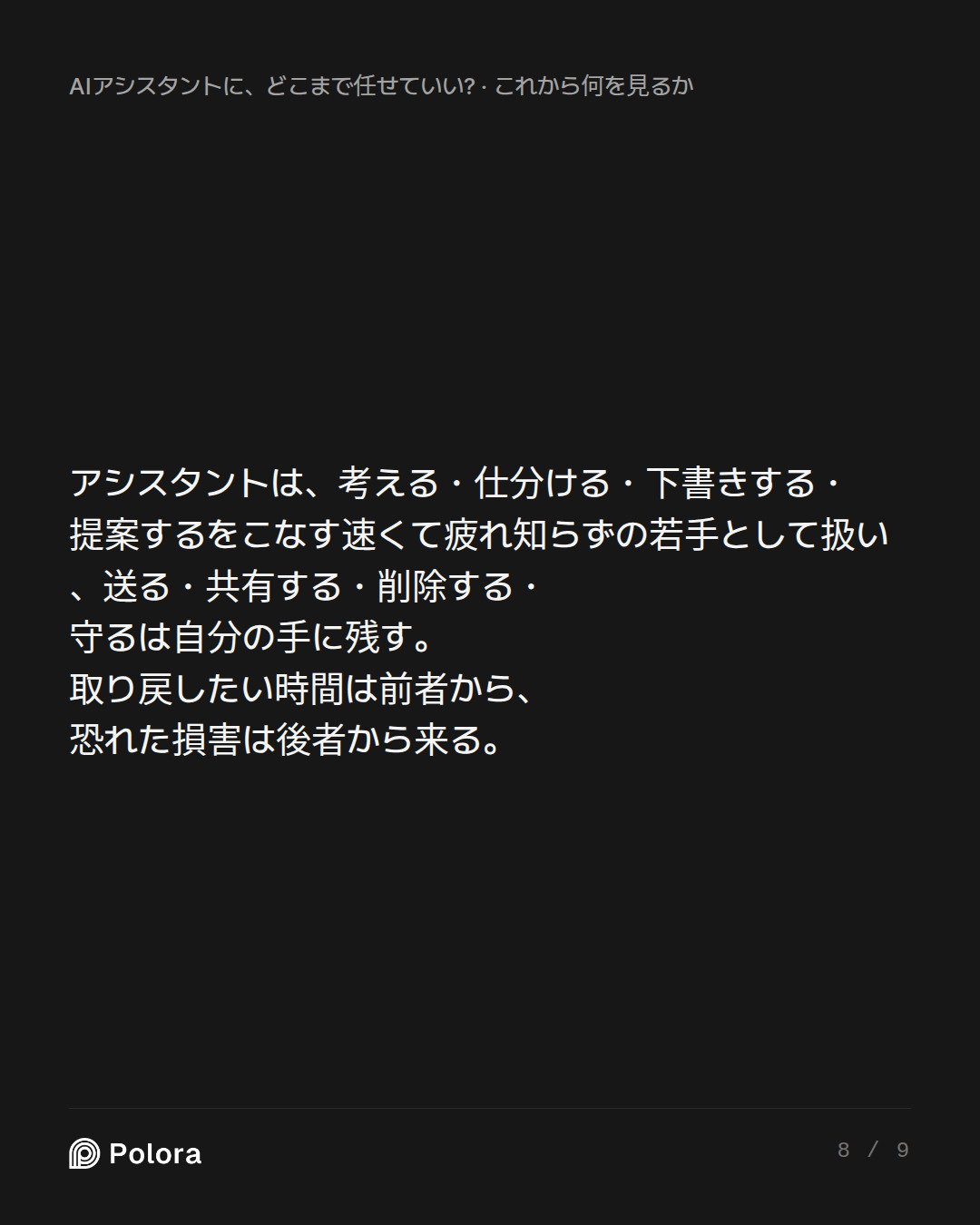 アシスタントは、考える・仕分ける・下書きする・提案するをこなす速くて疲れ知らずの若手として扱い、送る・共有する・削除する・守るは自分の手に残す。取り戻したい時間は前者から、恐れた損害は後者から来る。