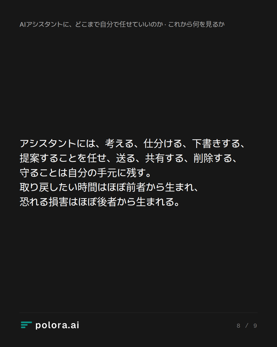 アシスタントには、考える、仕分ける、下書きする、提案することを任せ、送る、共有する、削除する、守ることは自分の手元に残す。取り戻したい時間はほぼ前者から生まれ、恐れる損害はほぼ後者から生まれる。