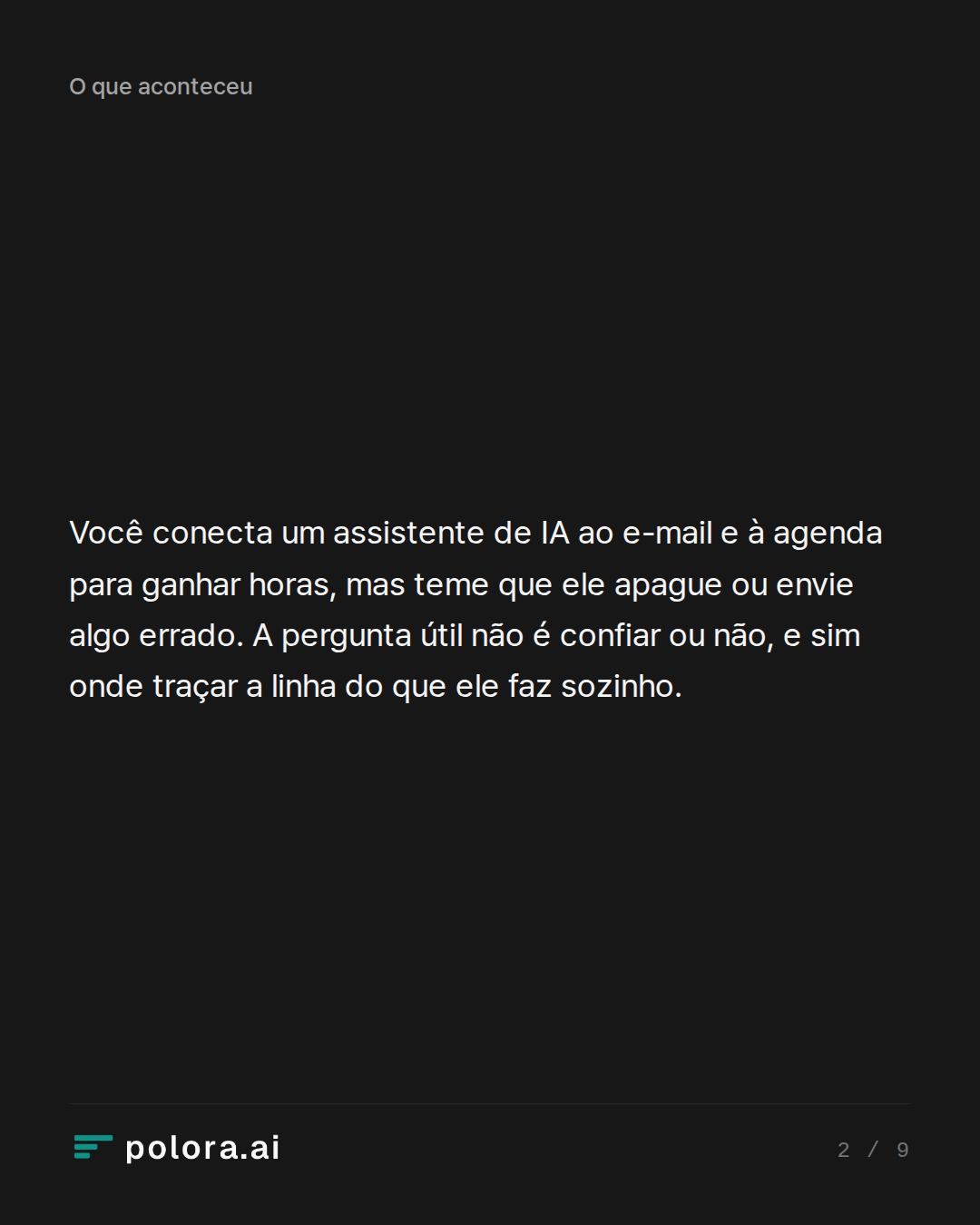 Você conecta um assistente de IA ao e-mail e à agenda para ganhar horas, mas teme que ele apague ou envie algo errado. A pergunta útil não é confiar ou não, e sim onde traçar a linha do que ele faz sozinho.
