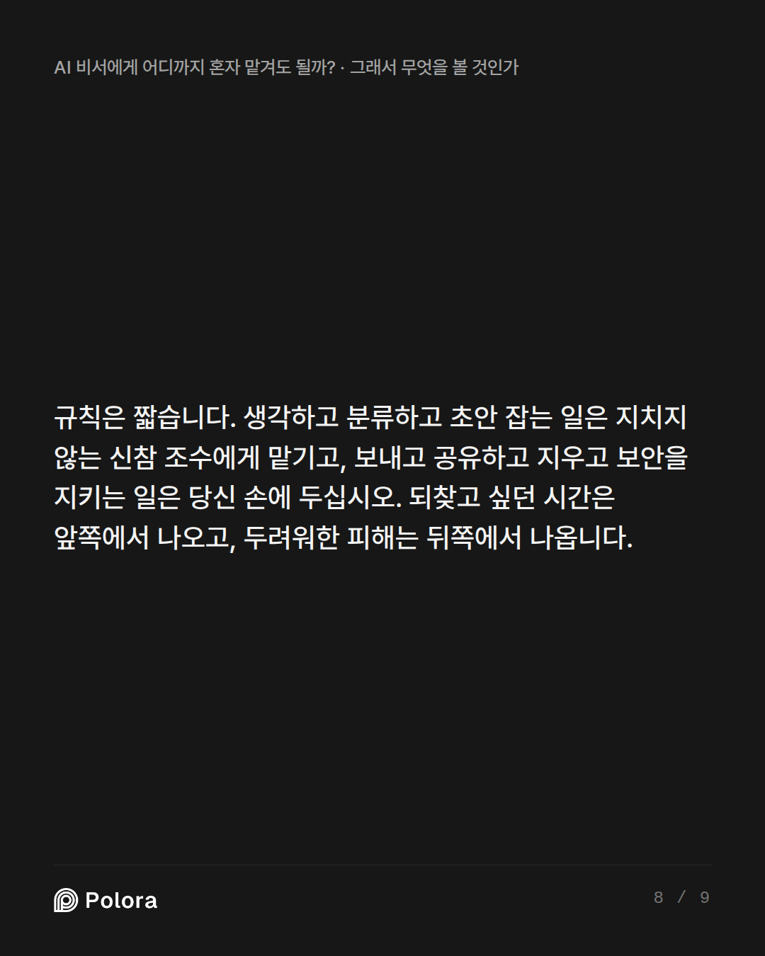 규칙은 짧습니다. 생각하고 분류하고 초안 잡는 일은 지치지 않는 신참 조수에게 맡기고, 보내고 공유하고 지우고 보안을 지키는 일은 당신 손에 두십시오. 되찾고 싶던 시간은 앞쪽에서 나오고, 두려워한 피해는 뒤쪽에서 나옵니다.