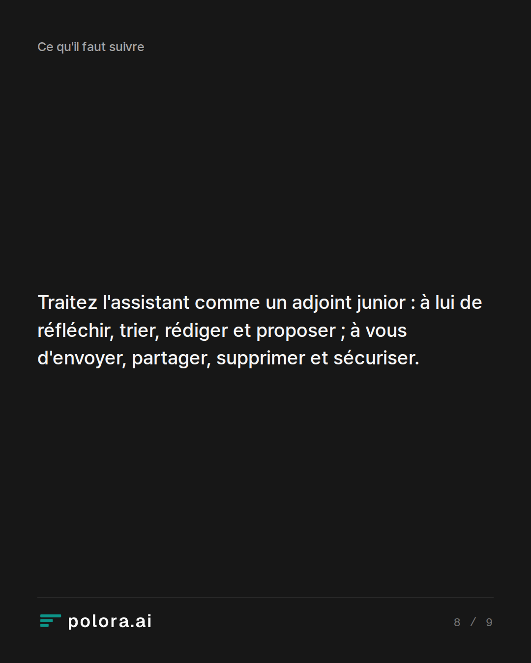 Traitez l'assistant comme un adjoint junior : à lui de réfléchir, trier, rédiger et proposer ; à vous d'envoyer, partager, supprimer et sécuriser.