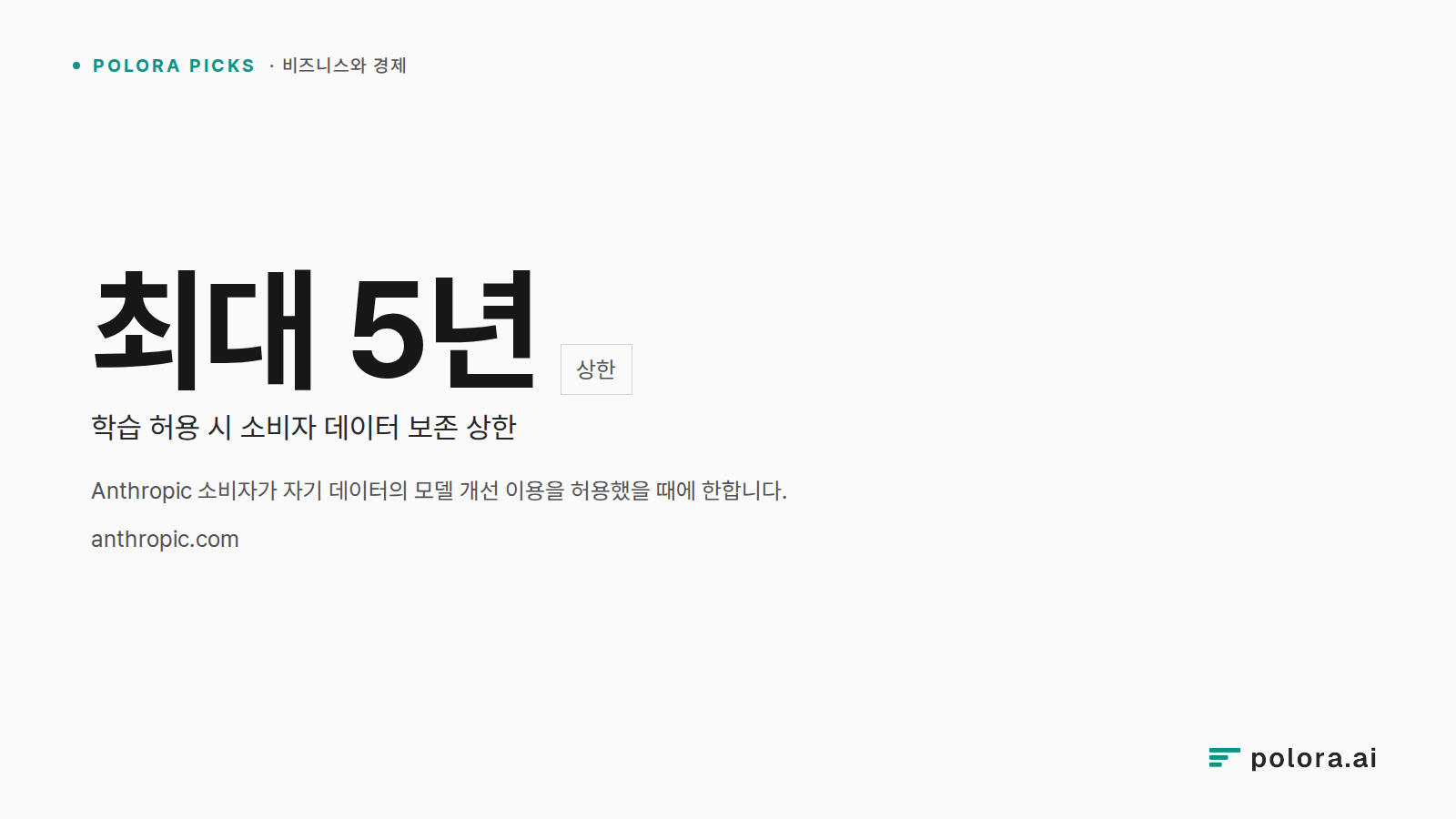 Anthropic 소비자가 자기 데이터의 모델 개선 이용을 허용했을 때에 한합니다. · 최대 5년 · 학습 허용 시 소비자 데이터 보존 상한