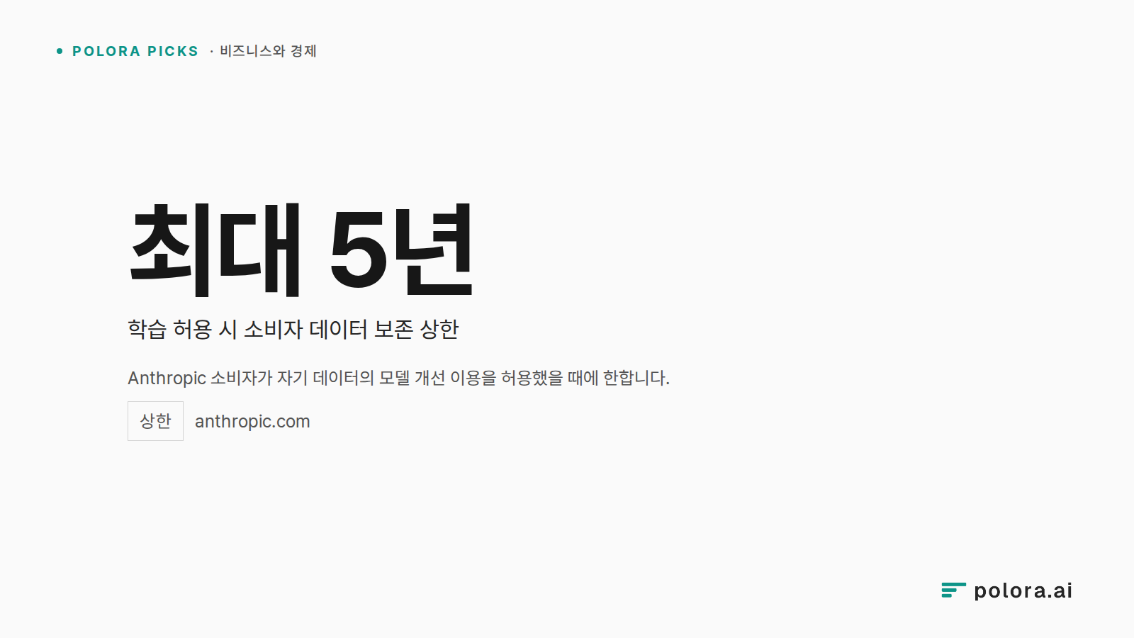 Anthropic 소비자가 자기 데이터의 모델 개선 이용을 허용했을 때에 한합니다. · 최대 5년 학습 허용 시 소비자 데이터 보존 상한