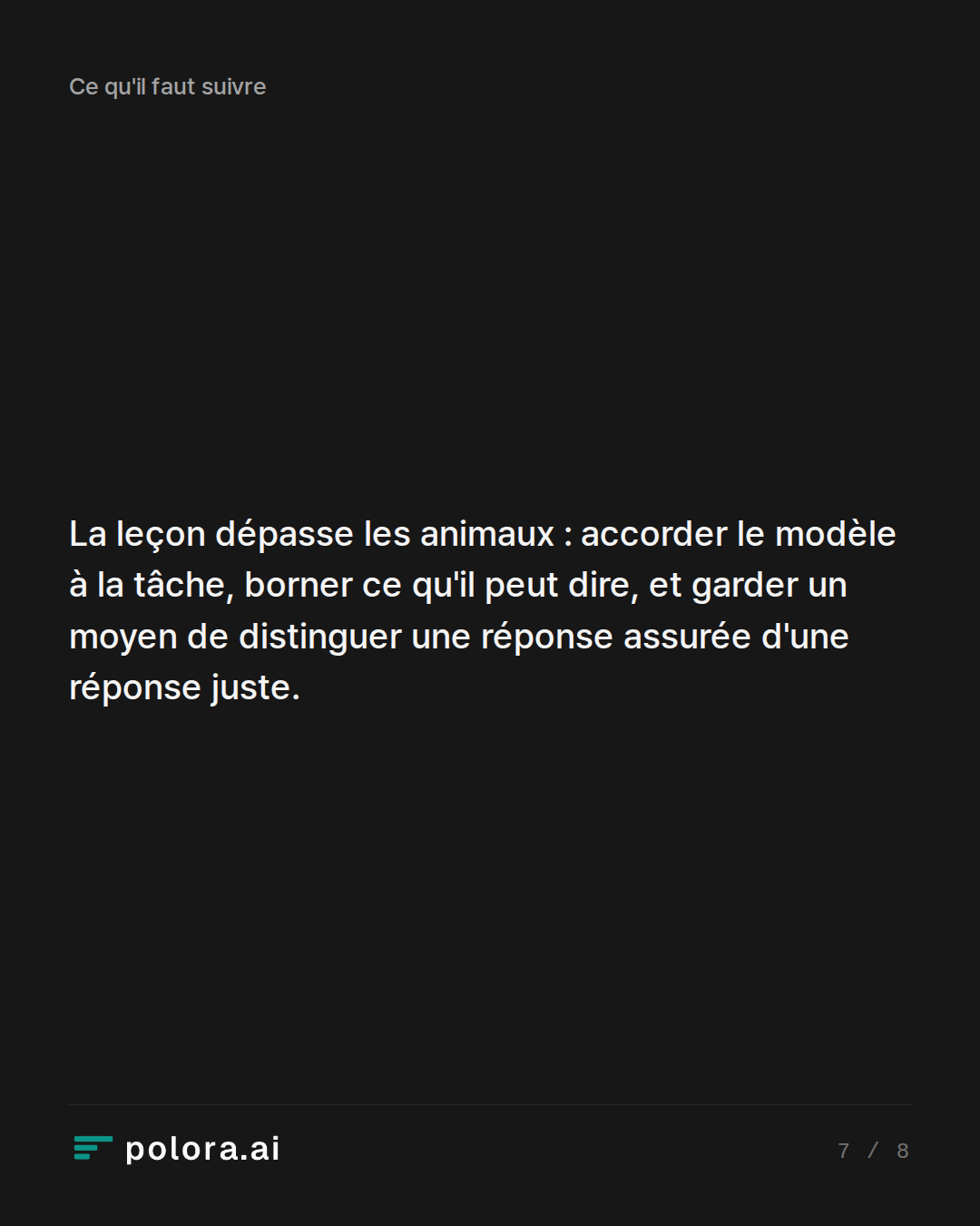 La leçon dépasse les animaux : accorder le modèle à la tâche, borner ce qu'il peut dire, et garder un moyen de distinguer une réponse assurée d'une réponse juste.
