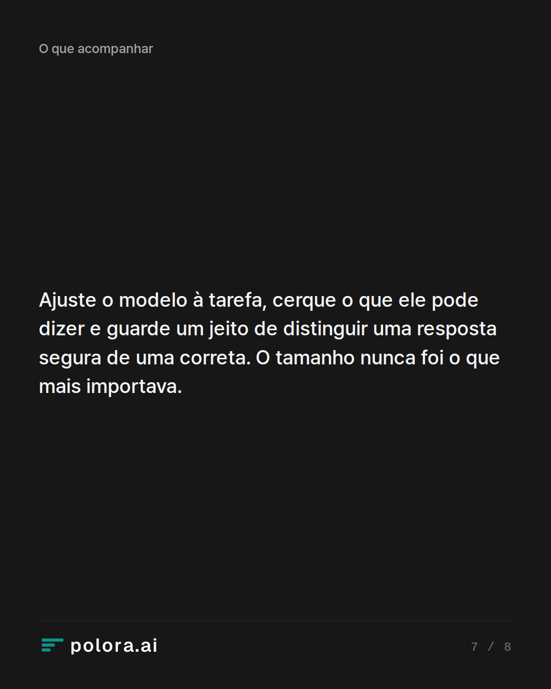 Ajuste o modelo à tarefa, cerque o que ele pode dizer e guarde um jeito de distinguir uma resposta segura de uma correta. O tamanho nunca foi o que mais importava.