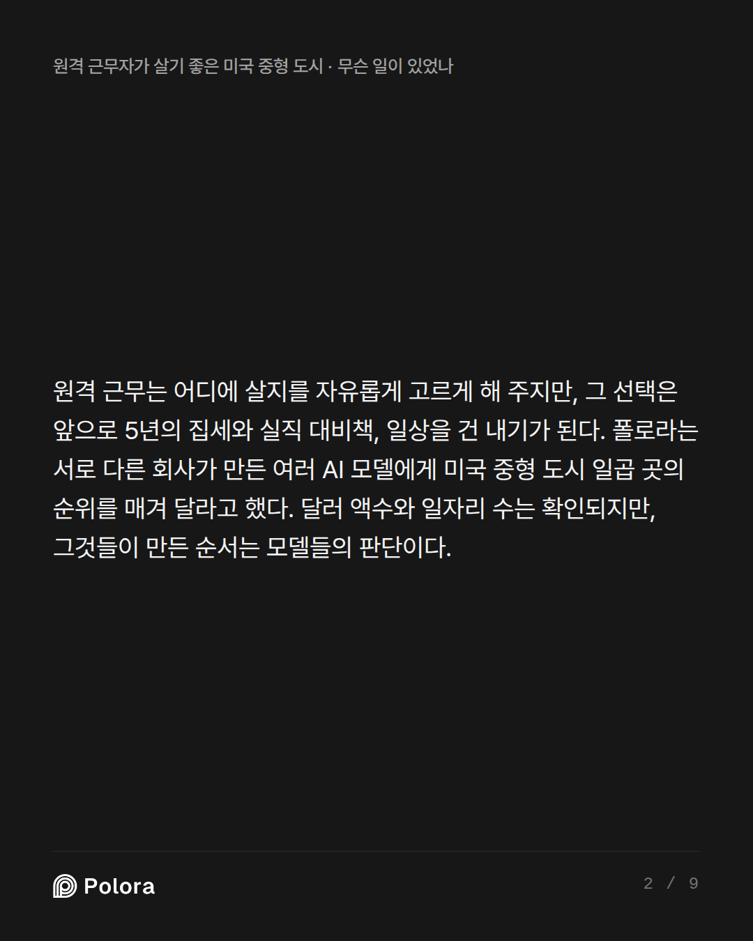 원격 근무는 어디에 살지를 자유롭게 고르게 해 주지만, 그 선택은 앞으로 5년의 집세와 실직 대비책, 일상을 건 내기가 된다. 폴로라는 서로 다른 회사가 만든 여러 AI 모델에게 미국 중형 도시 일곱 곳의 순위를 매겨 달라고 했다. 달러 액수와 일자리 수는 확인되지만, 그것들이 만든 순서는 모델들의 판단이다.