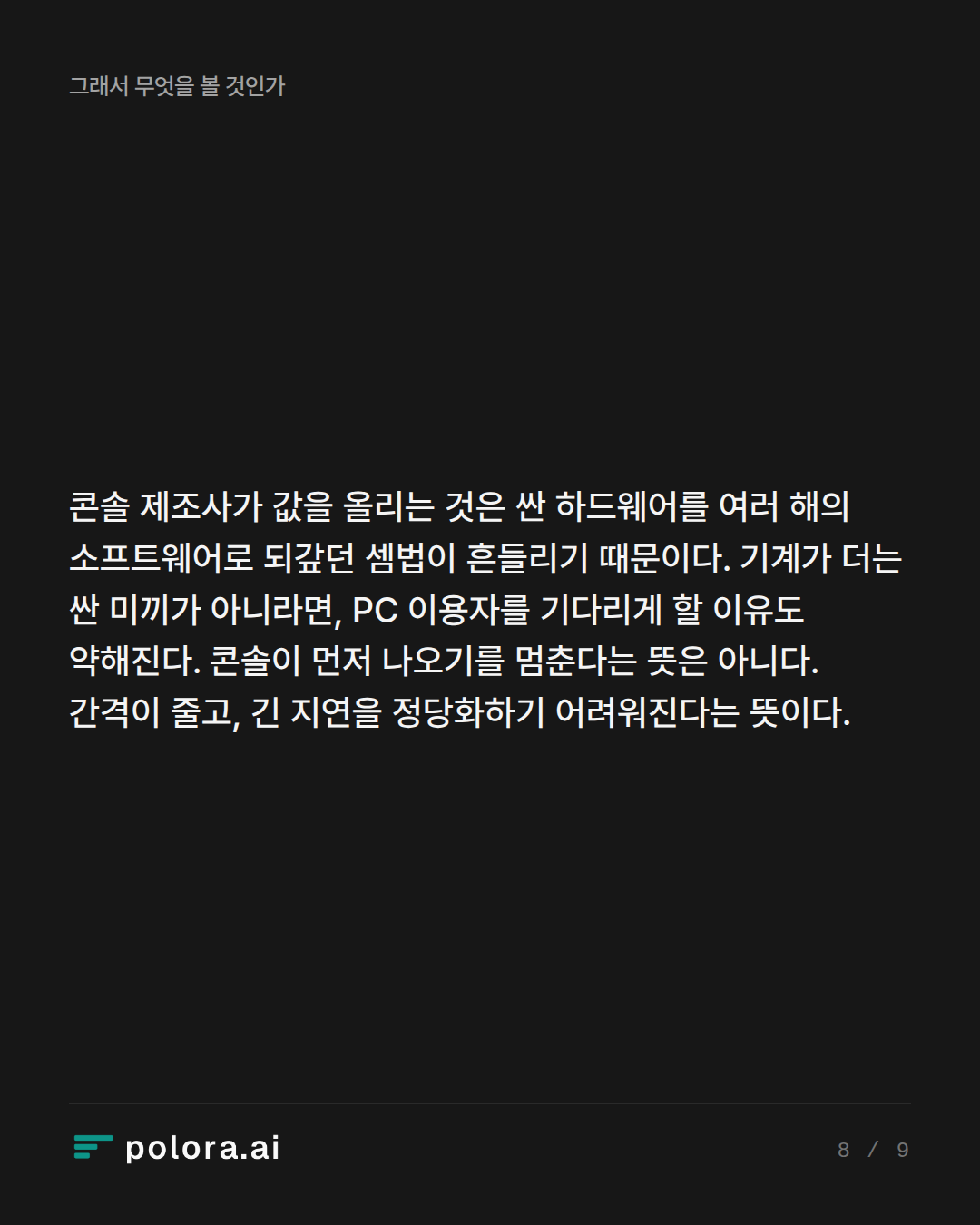콘솔 제조사가 값을 올리는 것은 싼 하드웨어를 여러 해의 소프트웨어로 되갚던 셈법이 흔들리기 때문이다. 기계가 더는 싼 미끼가 아니라면, PC 이용자를 기다리게 할 이유도 약해진다. 콘솔이 먼저 나오기를 멈춘다는 뜻은 아니다. 간격이 줄고, 긴 지연을 정당화하기 어려워진다는 뜻이다.