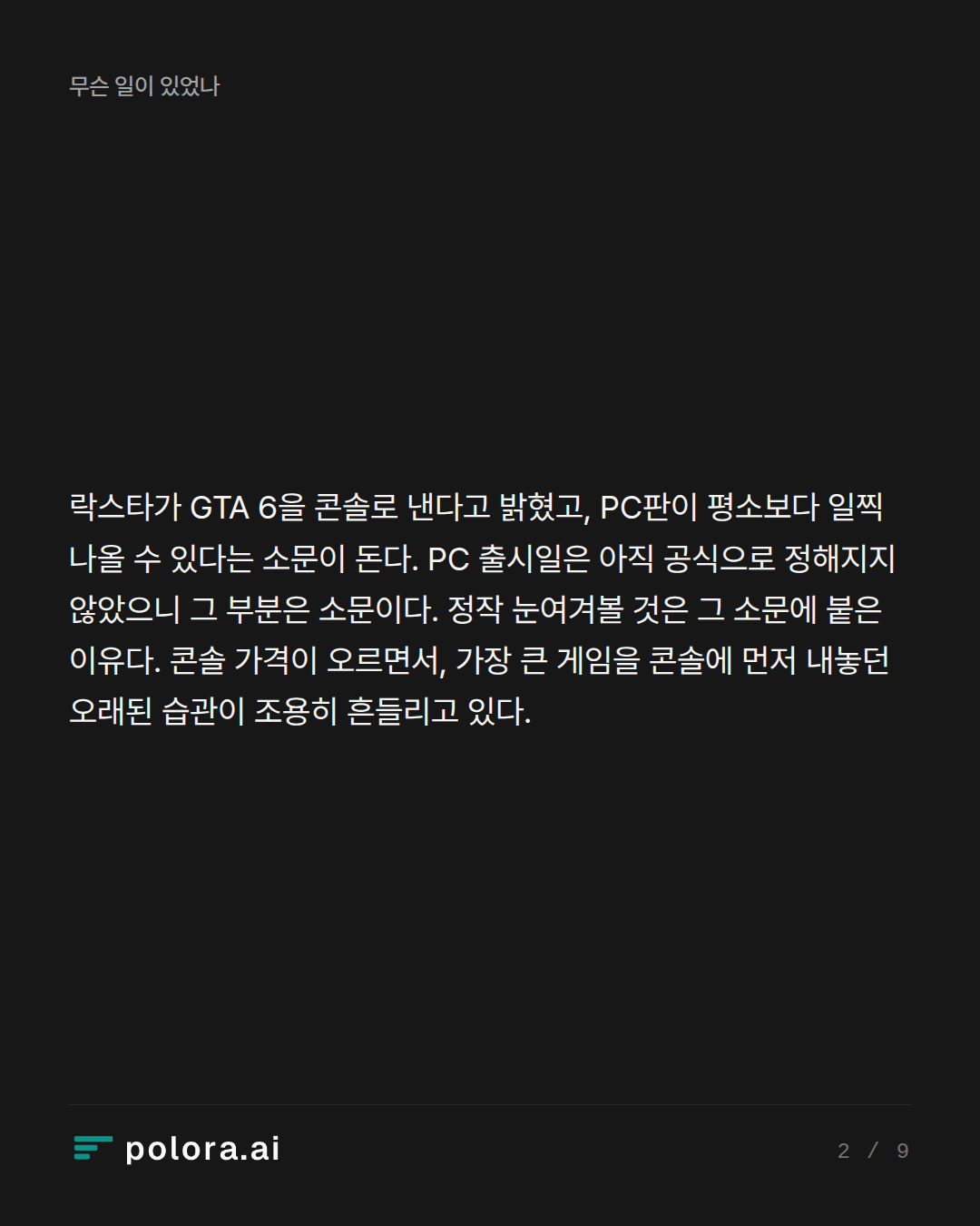 락스타가 GTA 6을 콘솔로 낸다고 밝혔고, PC판이 평소보다 일찍 나올 수 있다는 소문이 돈다. PC 출시일은 아직 공식으로 정해지지 않았으니 그 부분은 소문이다. 정작 눈여겨볼 것은 그 소문에 붙은 이유다. 콘솔 가격이 오르면서, 가장 큰 게임을 콘솔에 먼저 내놓던 오래된 습관이 조용히 흔들리고 있다.