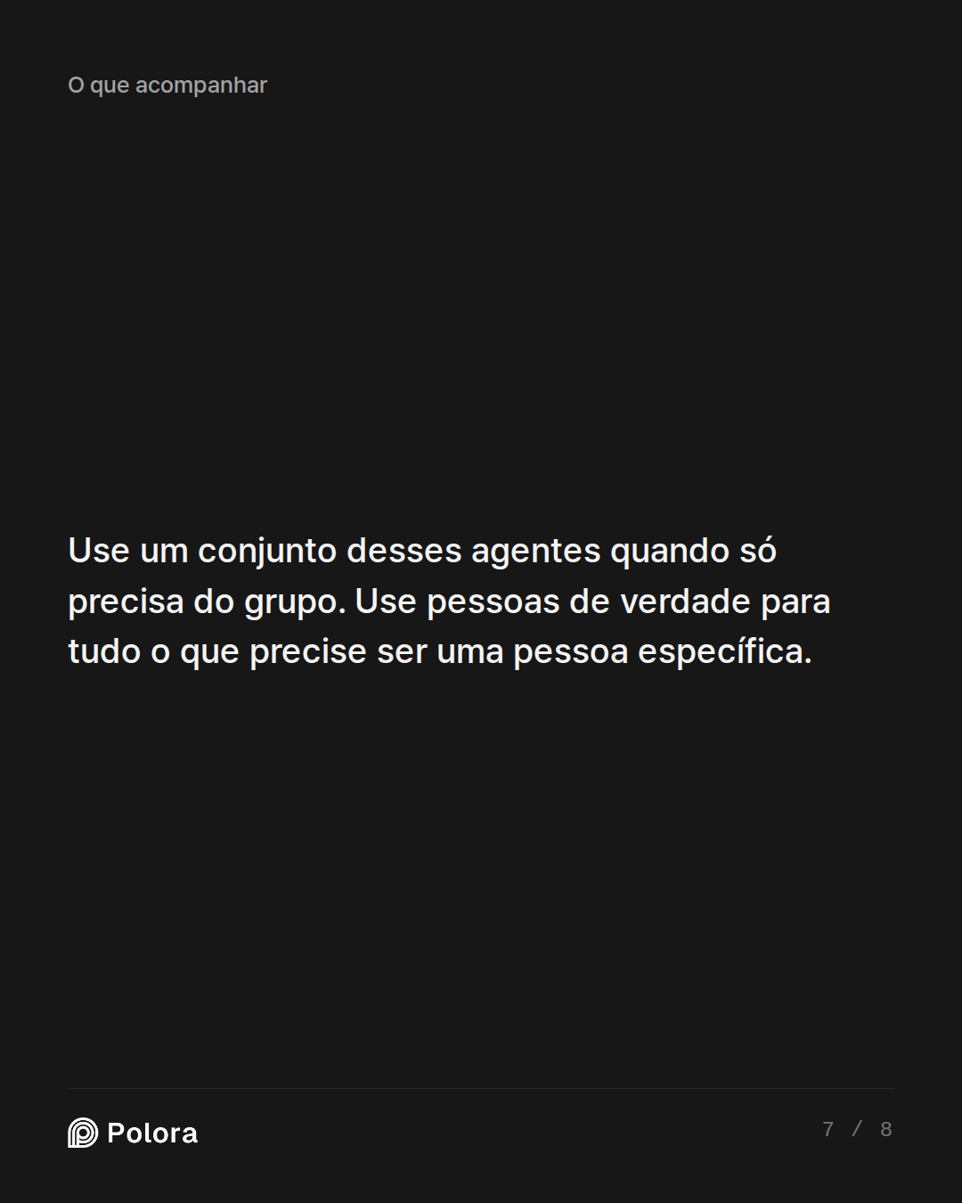 Use um conjunto desses agentes quando só precisa do grupo. Use pessoas de verdade para tudo o que precise ser uma pessoa específica.