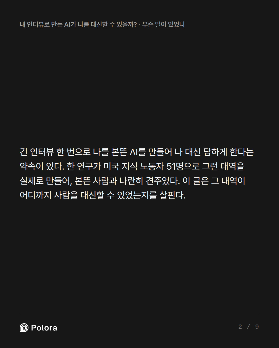 긴 인터뷰 한 번으로 나를 본뜬 AI를 만들어 나 대신 답하게 한다는 약속이 있다. 한 연구가 미국 지식 노동자 51명으로 그런 대역을 실제로 만들어, 본뜬 사람과 나란히 견주었다. 이 글은 그 대역이 어디까지 사람을 대신할 수 있었는지를 살핀다.