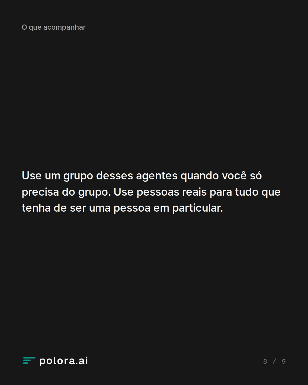 Use um grupo desses agentes quando você só precisa do grupo. Use pessoas reais para tudo que tenha de ser uma pessoa em particular.