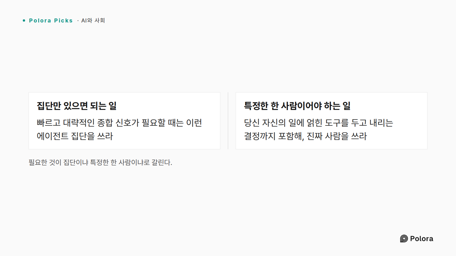 필요한 것이 집단이냐 특정한 한 사람이냐로 갈린다. · 집단만 있으면 되는 일 · 특정한 한 사람이어야 하는 일 · 빠르고 대략적인 종합 신호가 필요할 때는 이런 에이전트 집단을 쓰라 · 당신 자신의 일에 얽힌 도구를 두고 내리는 결정까지 포함해, 진짜 사람을 쓰라