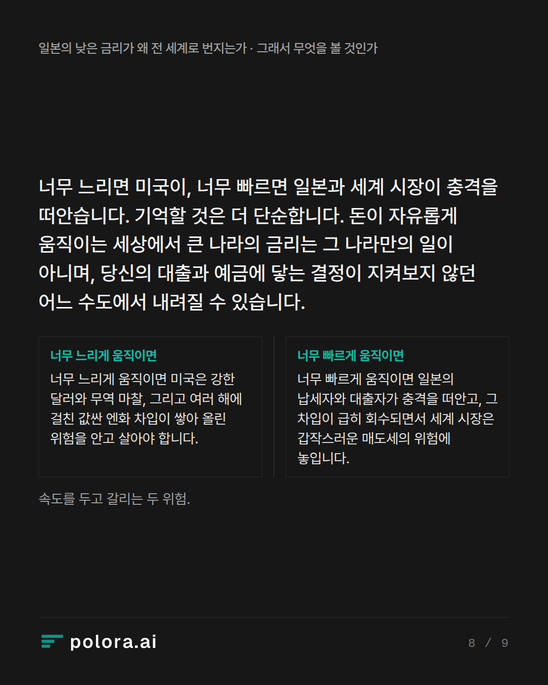 너무 느리면 미국이, 너무 빠르면 일본과 세계 시장이 충격을 떠안습니다. 기억할 것은 더 단순합니다. 돈이 자유롭게 움직이는 세상에서 큰 나라의 금리는 그 나라만의 일이 아니며, 당신의 대출과 예금에 닿는 결정이 지켜보지 않던 어느 수도에서 내려질 수 있습니다. · 속도를 두고 갈리는 두 위험.