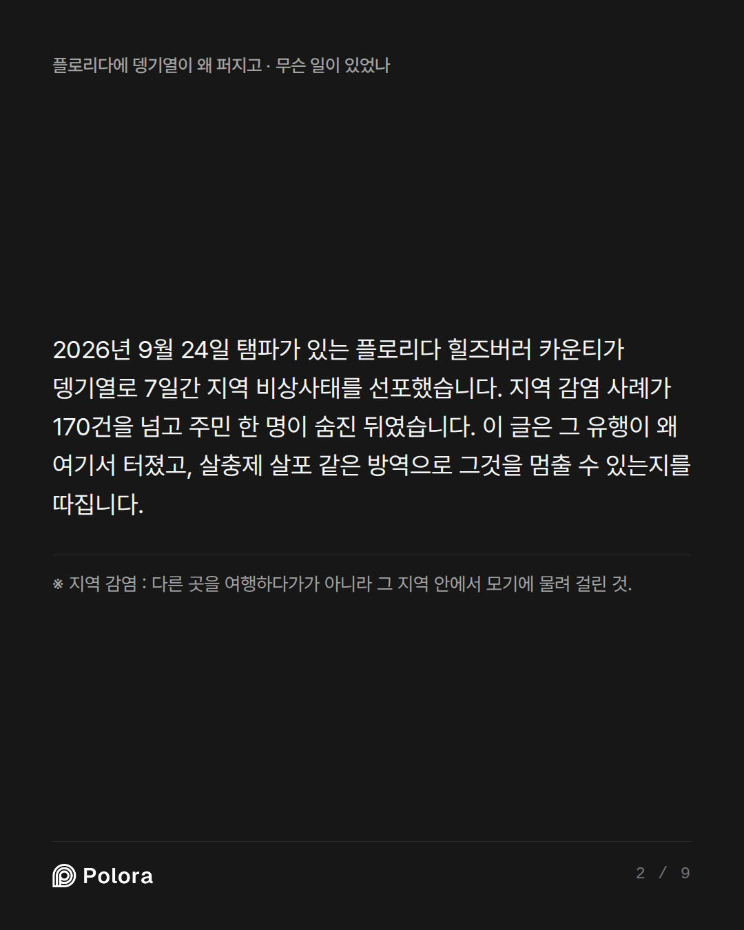 2026년 9월 24일 탬파가 있는 플로리다 힐즈버러 카운티가 뎅기열로 7일간 지역 비상사태를 선포했습니다. 지역 감염 사례가 170건을 넘고 주민 한 명이 숨진 뒤였습니다. 이 글은 그 유행이 왜 여기서 터졌고, 살충제 살포 같은 방역으로 그것을 멈출 수 있는지를 따집니다. · ※ 지역 감염 : 다른 곳을 여행하다가가 아니라 그 지역 안에서 모기에 물려 걸린 것.