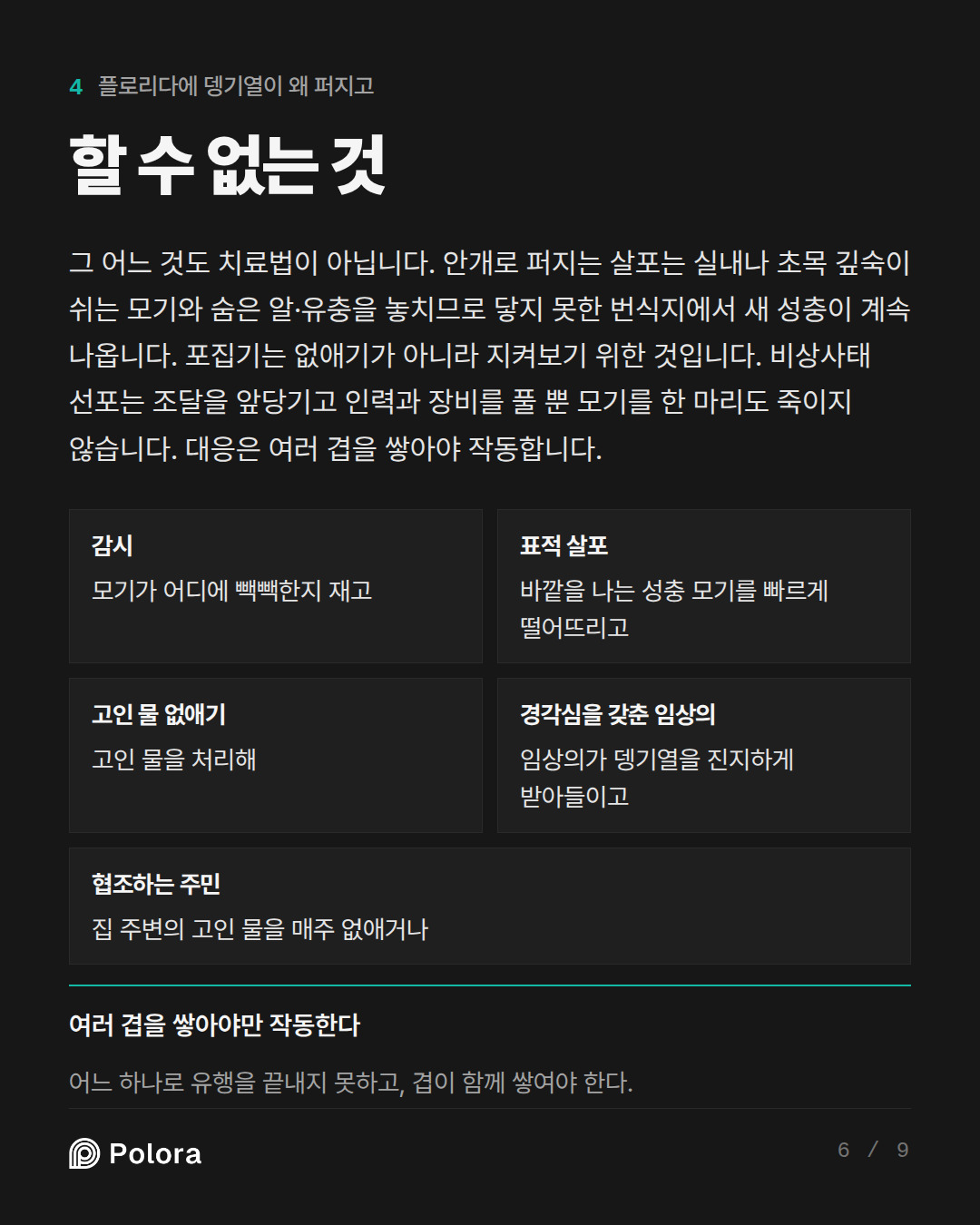 할 수 없는 것 · 감시 표적 살포 고인 물 없애기 경각심을 갖춘 임상의 협조하는 주민 모기가 어디에 빽빽한지 재고 바깥을 나는 성충 모기를 빠르게 떨어뜨리고 고인 물을 처리해 임상의가 뎅기열을 진지하게 받아들이고 집 주변의 고인 물을 매주 없애거나 여러 겹을 쌓아야만 작동한다 어느 하나로 유행을 끝내지 못하고, 겹이 함께 쌓여야 한다.