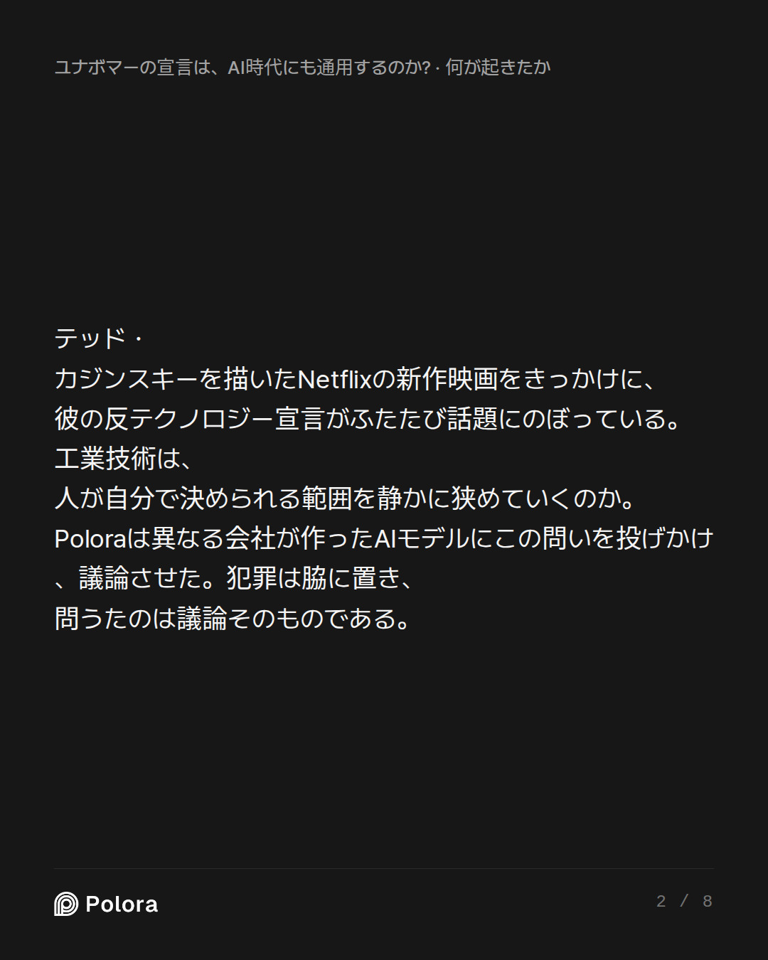 テッド・カジンスキーを描いたNetflixの新作映画をきっかけに、彼の反テクノロジー宣言がふたたび話題にのぼっている。工業技術は、人が自分で決められる範囲を静かに狭めていくのか。Poloraは異なる会社が作ったAIモデルにこの問いを投げかけ、議論させた。犯罪は脇に置き、問うたのは議論そのものである。