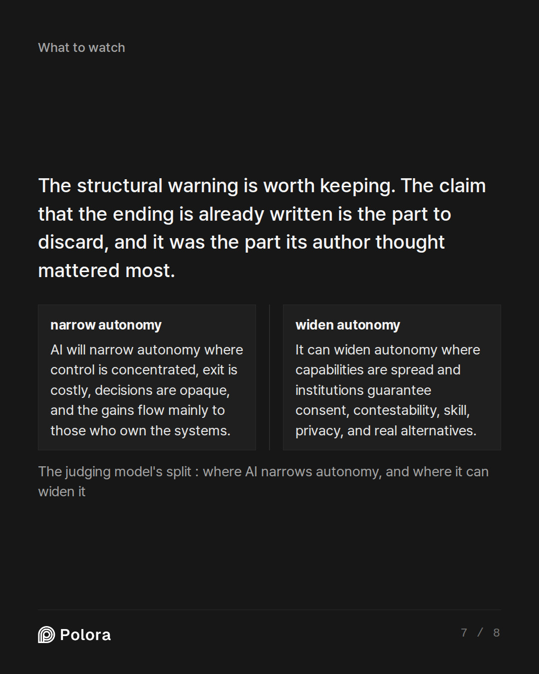 The structural warning is worth keeping. · narrow autonomy widen autonomy AI will narrow autonomy where control is concentrated, exit is costly, decisions are opaque, and the gains flow mainly to those who own the systems. It can widen autonomy where capabilities are spread and institutions guarante