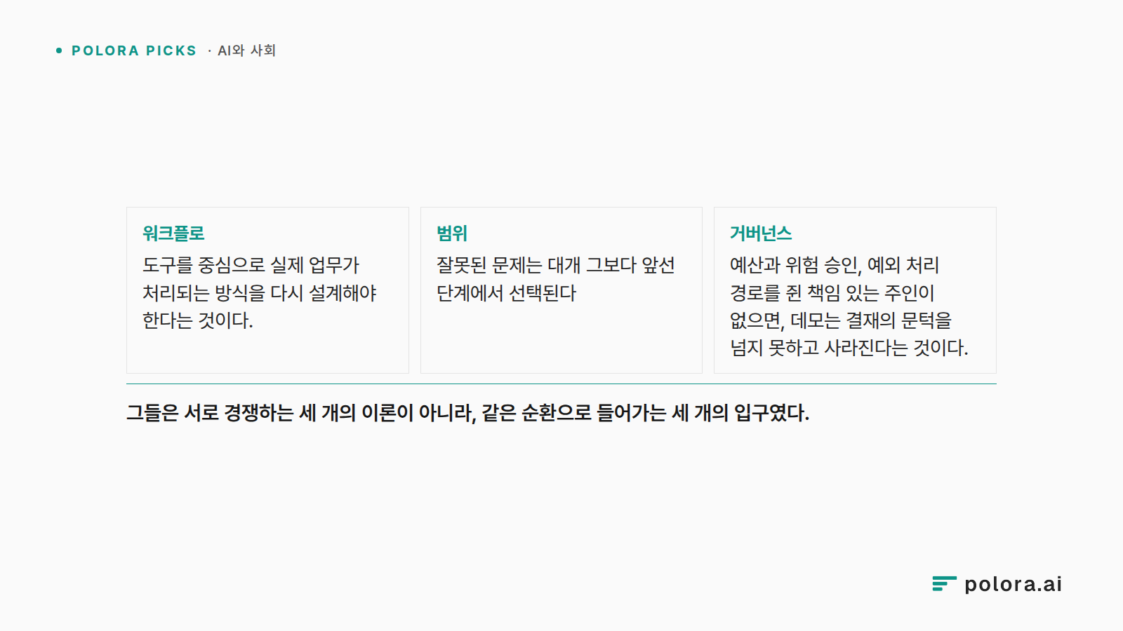 워크플로 도구를 중심으로 실제 업무가 처리되는 방식을 다시 설계해야 한다는 것이다. · 범위 잘못된 문제는 대개 그보다 앞선 단계에서 선택된다 · 거버넌스 예산과 위험 승인, 예외 처리 경로를 쥔 책임 있는 주인이 없으면, 데모는 결재의 문턱을 넘지 못하고 사라진다는 것이다. · 그들은 서로 경쟁하는 세 개의 이론이 아니라, 같은 순환으로 들어가는 세 개의 입구였다.